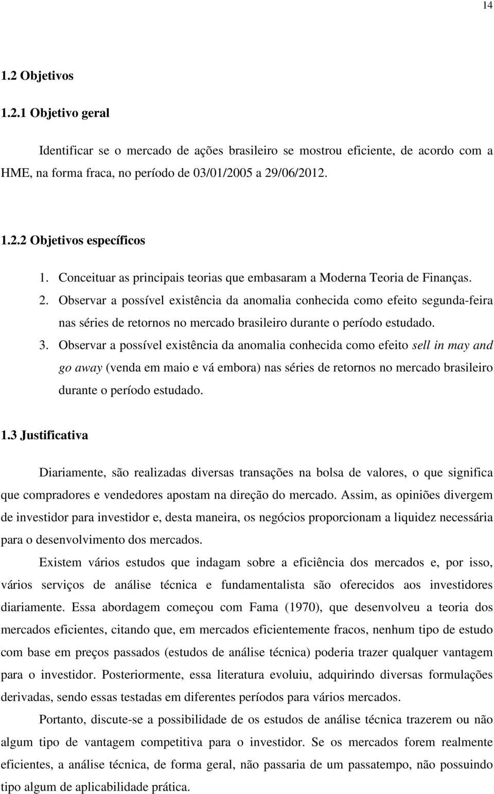 Observar a possível existência da anomalia conhecida como efeito segunda-feira nas séries de retornos no mercado brasileiro durante o período estudado. 3.