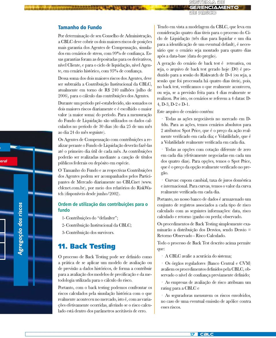 Essas garantias foram as depositadas para os derivativos, nível Cliente, e para o ciclo de liquidação, nível Agente, em cenário histórico, com 95% de confiança.