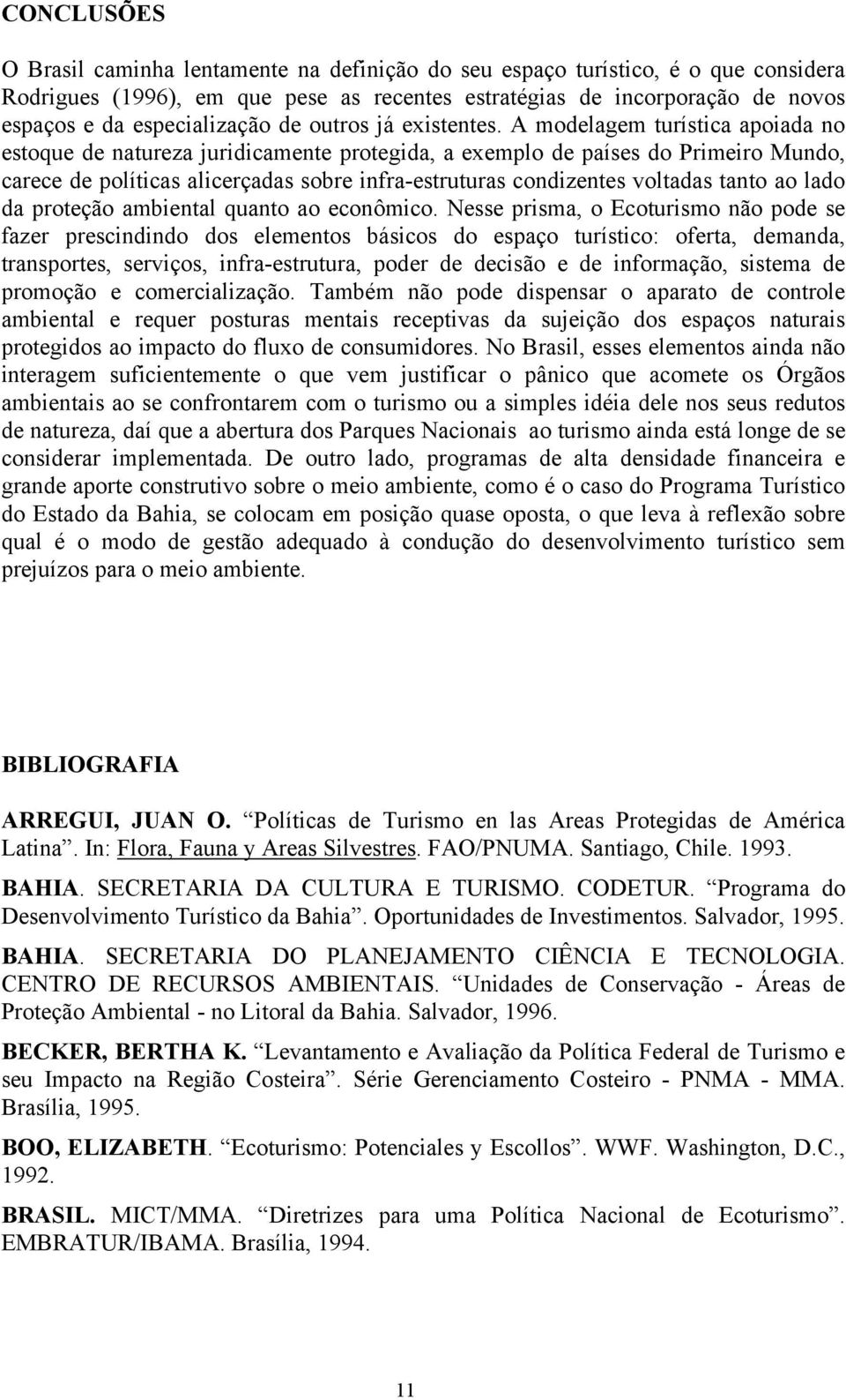 A modelagem turística apoiada no estoque de natureza juridicamente protegida, a exemplo de países do Primeiro Mundo, carece de políticas alicerçadas sobre infra-estruturas condizentes voltadas tanto