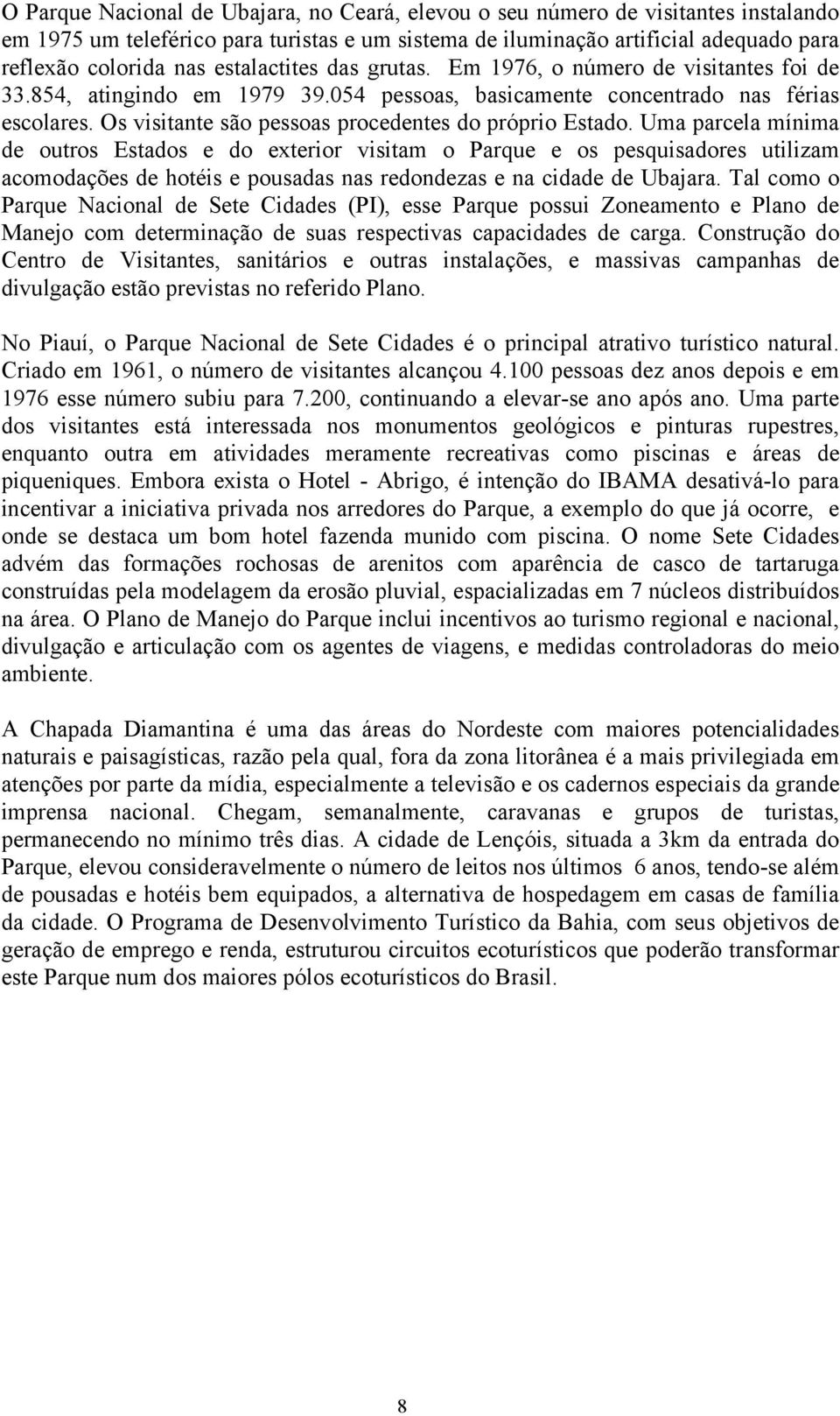 Os visitante são pessoas procedentes do próprio Estado.