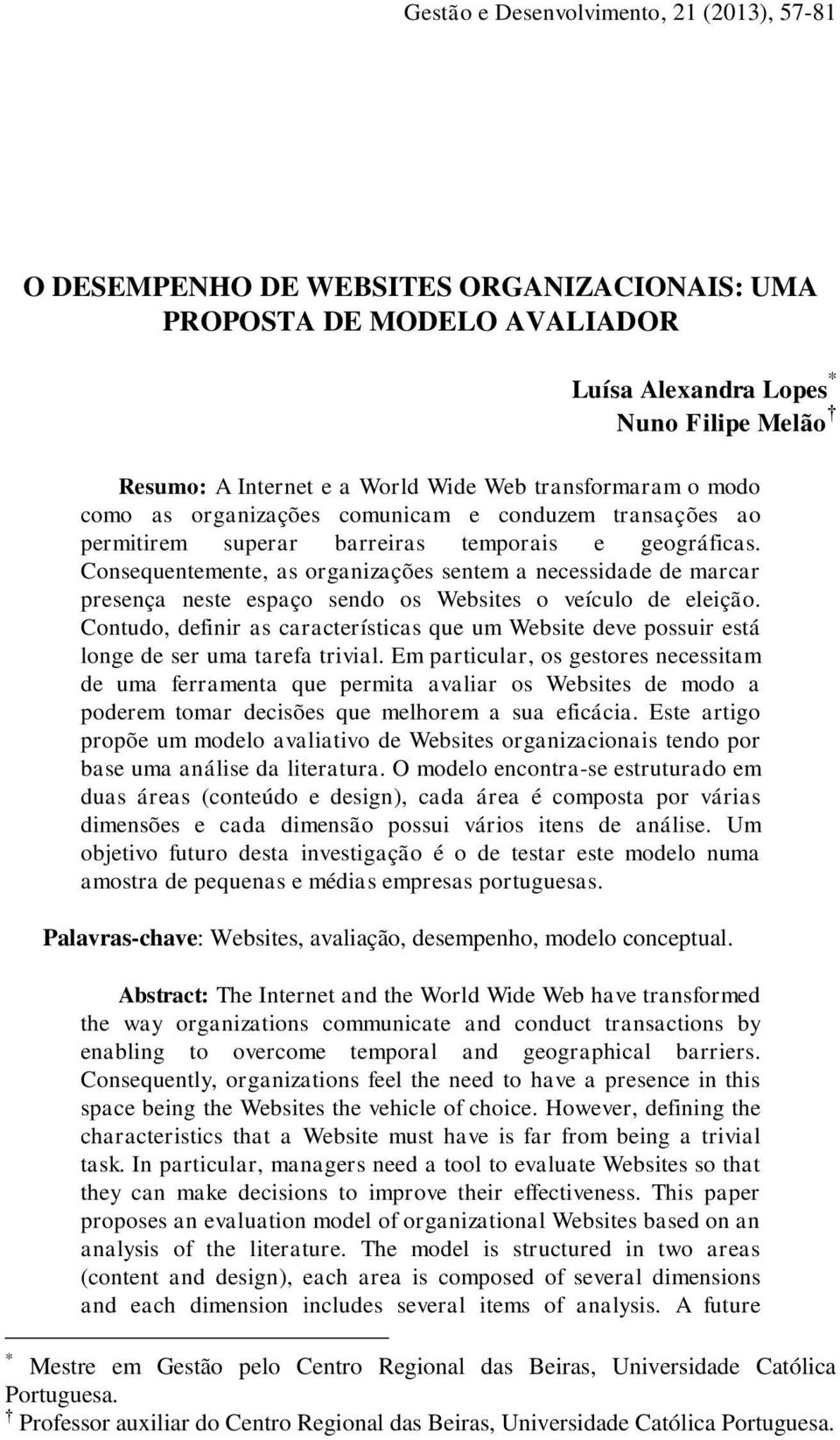 Consequentemente, as organizações sentem a necessidade de marcar presença neste espaço sendo os Websites o veículo de eleição.