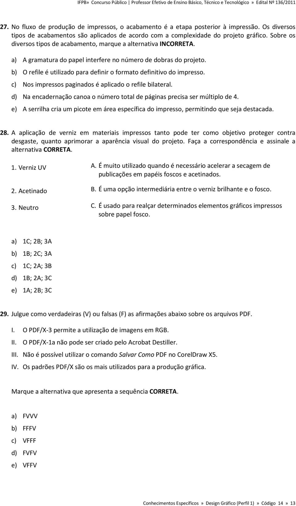 b) O refile é utilizado para definir o formato definitivo do impresso. c) Nos impressos paginados é aplicado o refile bilateral.