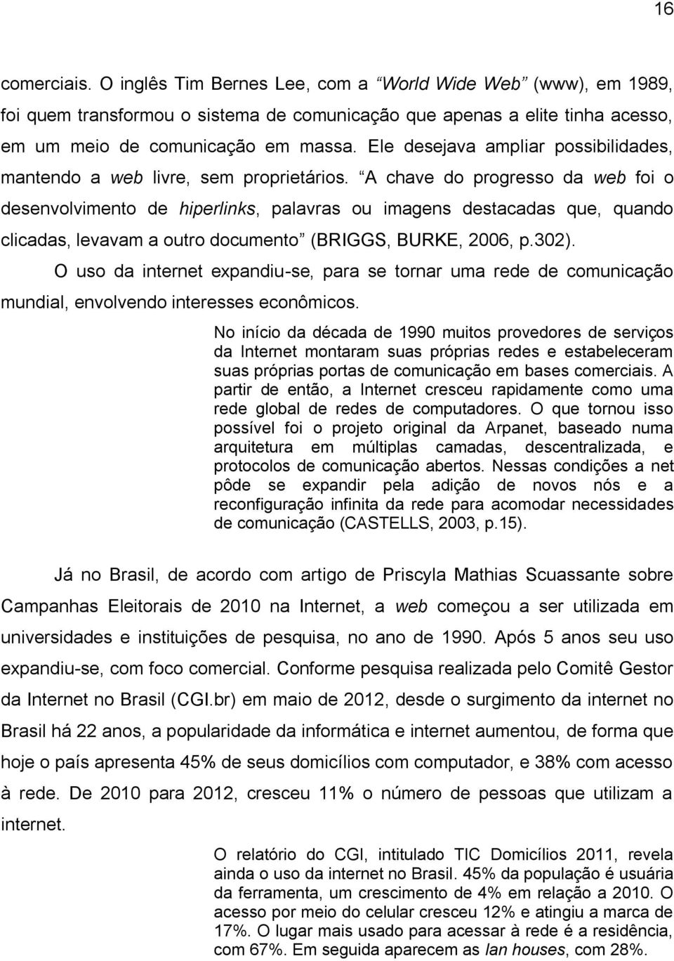 A chave do progresso da web foi o desenvolvimento de hiperlinks, palavras ou imagens destacadas que, quando clicadas, levavam a outro documento (BRIGGS, BURKE, 2006, p.302).