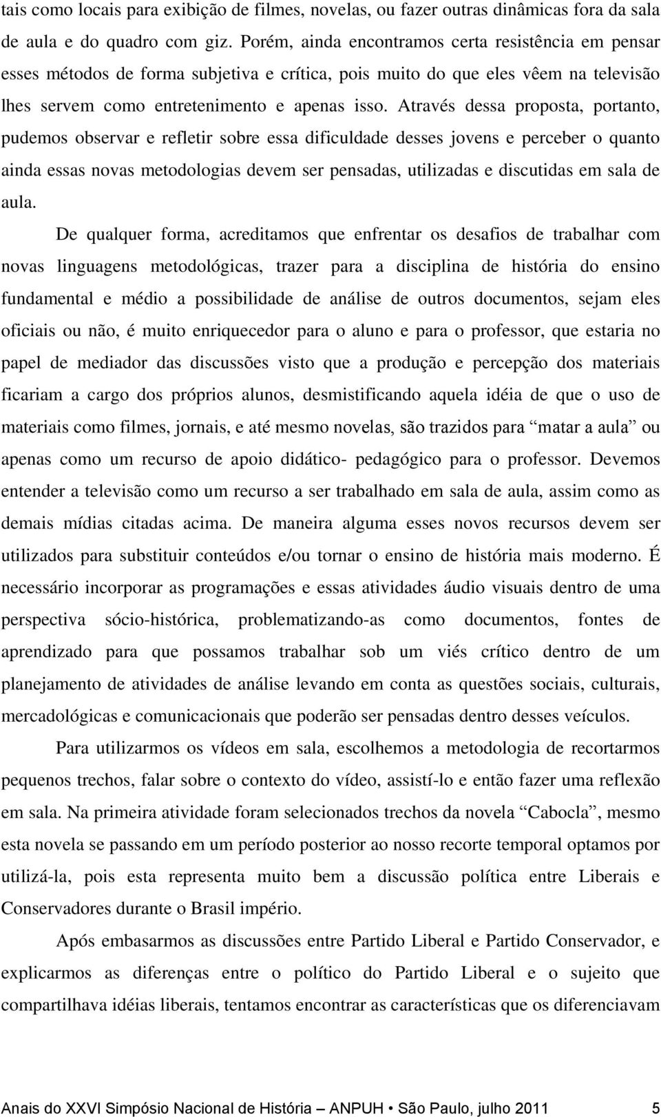 Através dessa proposta, portanto, pudemos observar e refletir sobre essa dificuldade desses jovens e perceber o quanto ainda essas novas metodologias devem ser pensadas, utilizadas e discutidas em