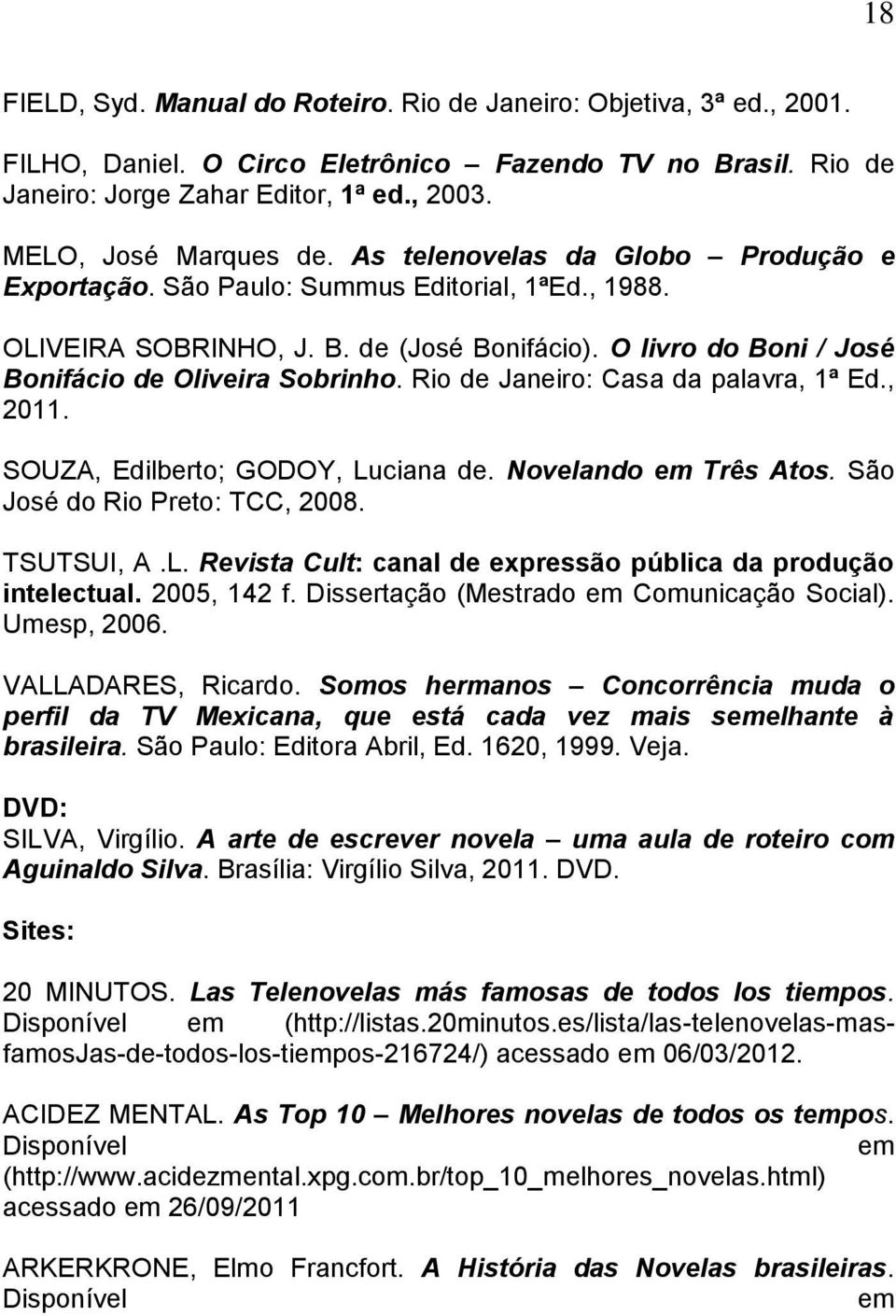 O livro do Boni / José Bonifácio de Oliveira Sobrinho. Rio de Janeiro: Casa da palavra, 1ª Ed., 2011. SOUZA, Edilberto; GODOY, Luciana de. Novelando em Três Atos. São José do Rio Preto: TCC, 2008.