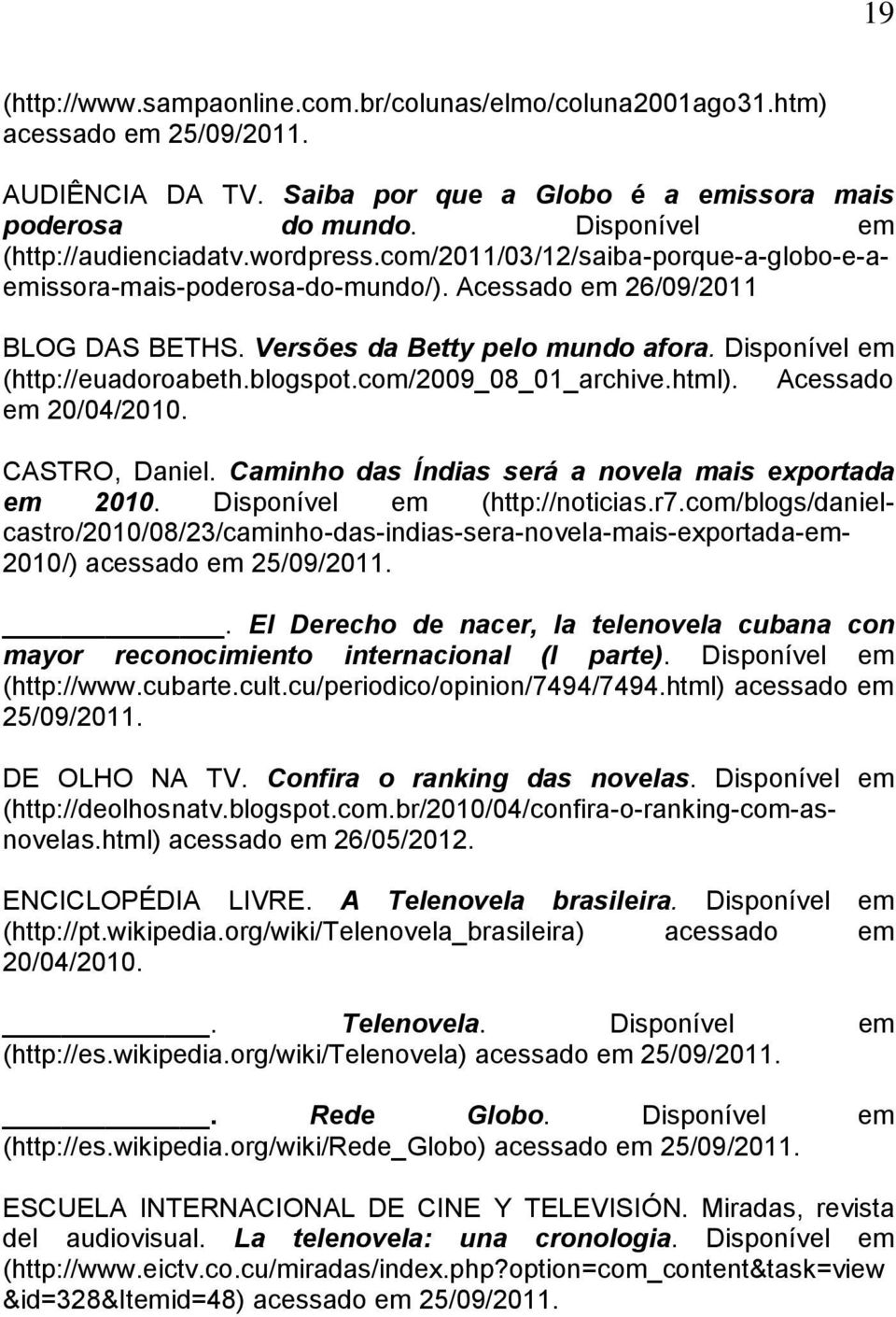 Disponível em (http://euadoroabeth.blogspot.com/2009_08_01_archive.html). Acessado em 20/04/2010. CASTRO, Daniel. Caminho das Índias será a novela mais exportada em 2010.