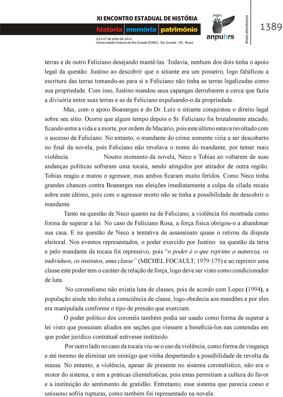 Com isso, Justino mandou seus capangas derrubarem a cerca que fazia a divisória entre suas terras e as de Feliciano expulsando-o da propriedade. Mas, com o apoio Boanerges e do Dr.