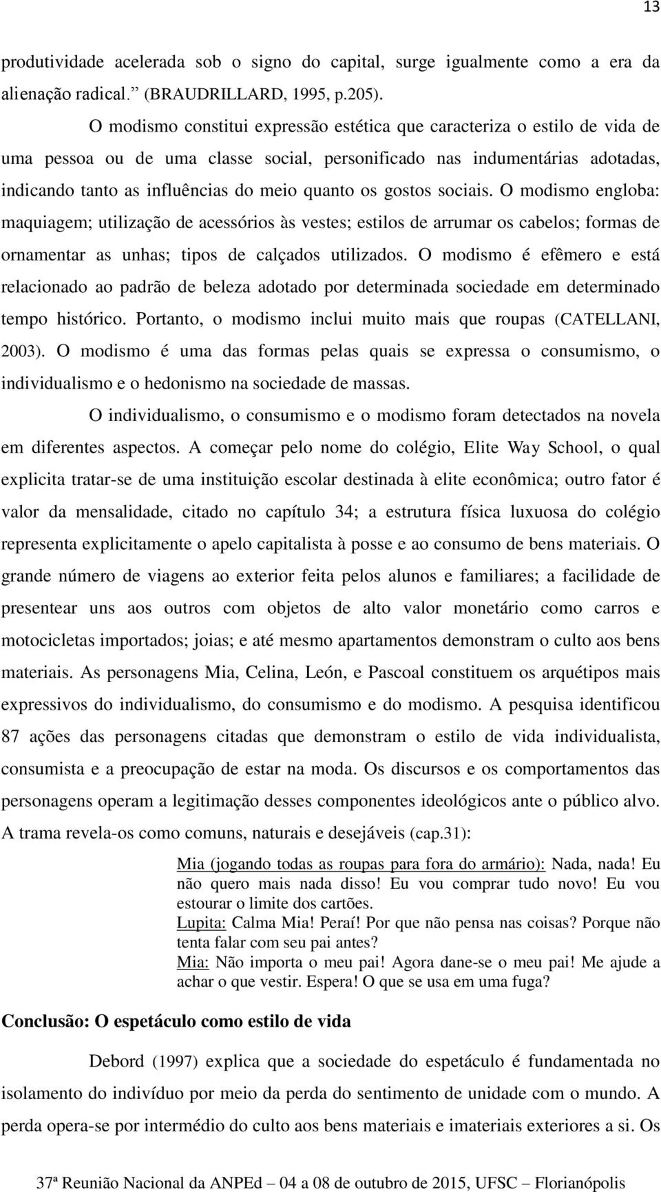 os gostos sociais. O modismo engloba: maquiagem; utilização de acessórios às vestes; estilos de arrumar os cabelos; formas de ornamentar as unhas; tipos de calçados utilizados.