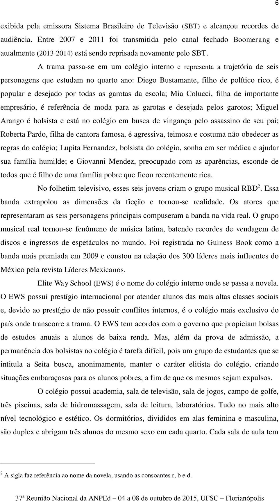 A trama passa-se em um colégio interno e representa a trajetória de seis personagens que estudam no quarto ano: Diego Bustamante, filho de político rico, é popular e desejado por todas as garotas da