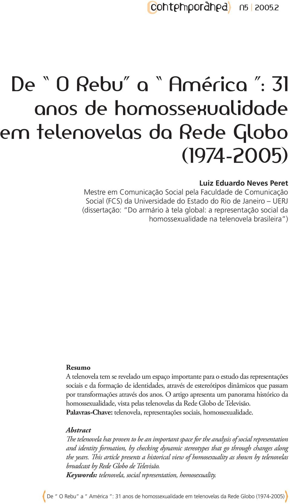 espaço importante para o estudo das representações sociais e da formação de identidades, através de estereótipos dinâmicos que passam por transformações através dos anos.