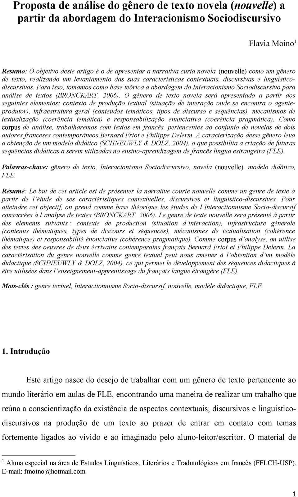 Para isso, tomamos como base teórica a abordagem do Interacionismo Sociodiscursivo para análise de textos (BRONCKART, 2006).