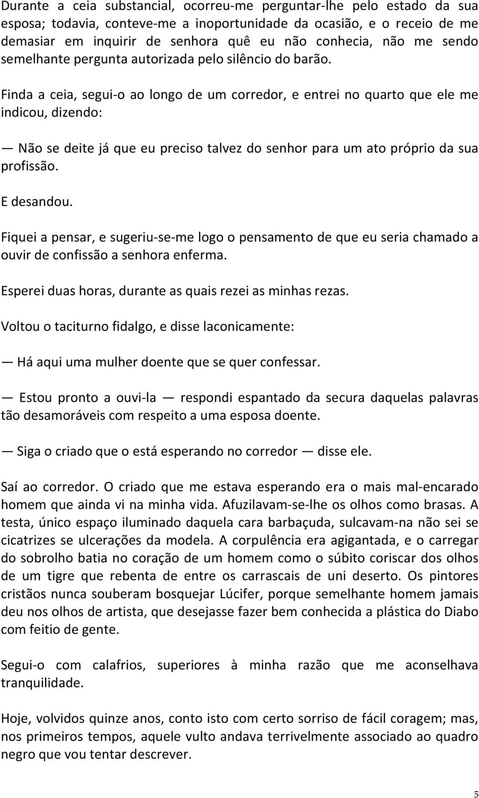 Finda a ceia, segui-o ao longo de um corredor, e entrei no quarto que ele me indicou, dizendo: Não se deite já que eu preciso talvez do senhor para um ato próprio da sua profissão. E desandou.