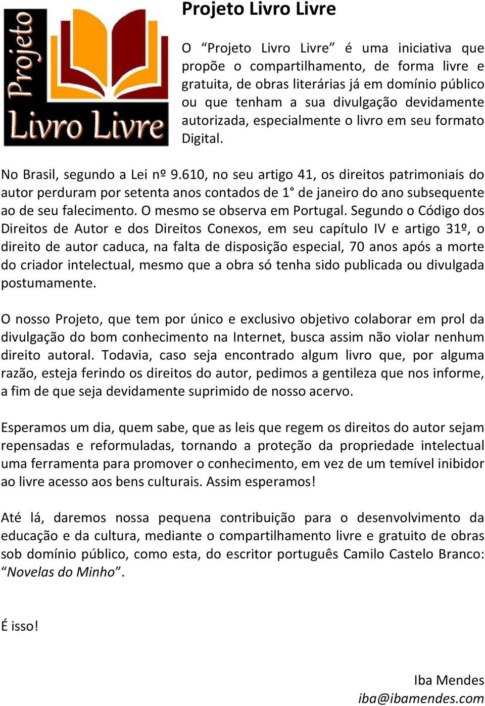 610, no seu artigo 41, os direitos patrimoniais do autor perduram por setenta anos contados de 1 de janeiro do ano subsequente ao de seu falecimento. O mesmo se observa em Portugal.