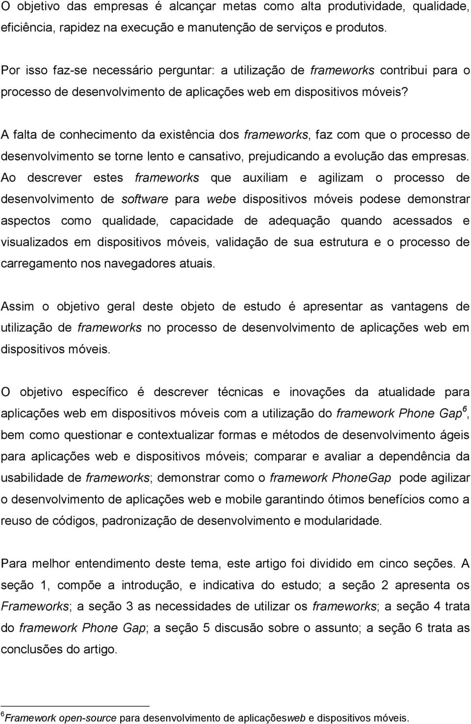 A falta de conhecimento da existência dos frameworks, faz com que o processo de desenvolvimento se torne lento e cansativo, prejudicando a evolução das empresas.