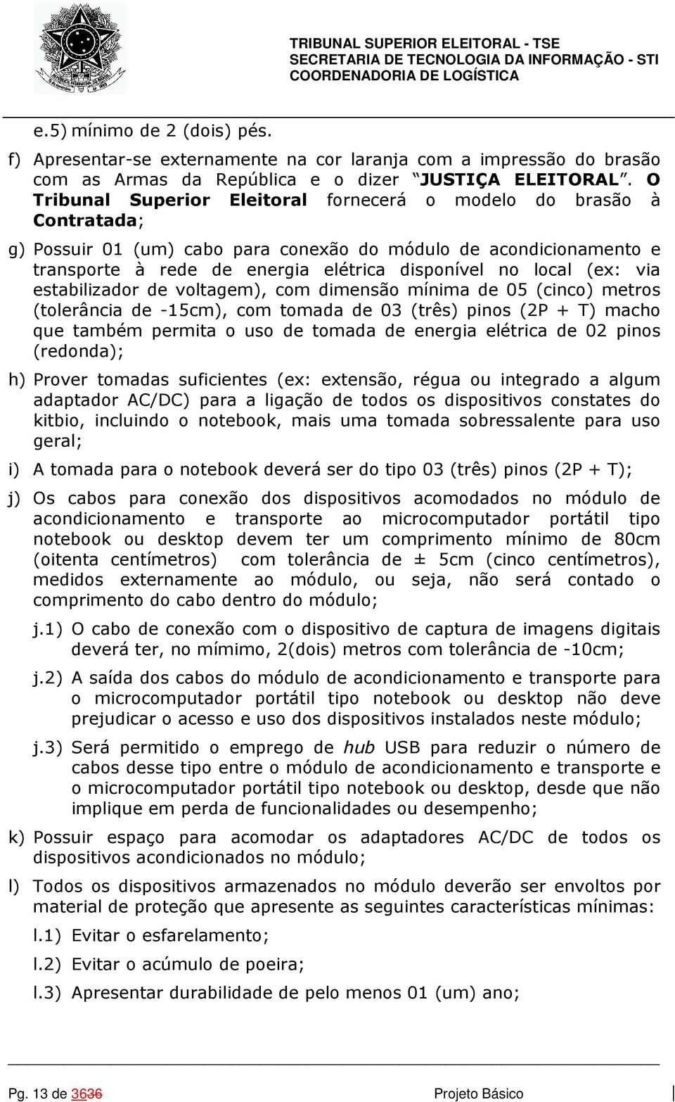 (ex: via estabilizador de voltagem), com dimensão mínima de 05 (cinco) metros (tolerância de -15cm), com tomada de 03 (três) pinos (2P + T) macho que também permita o uso de tomada de energia