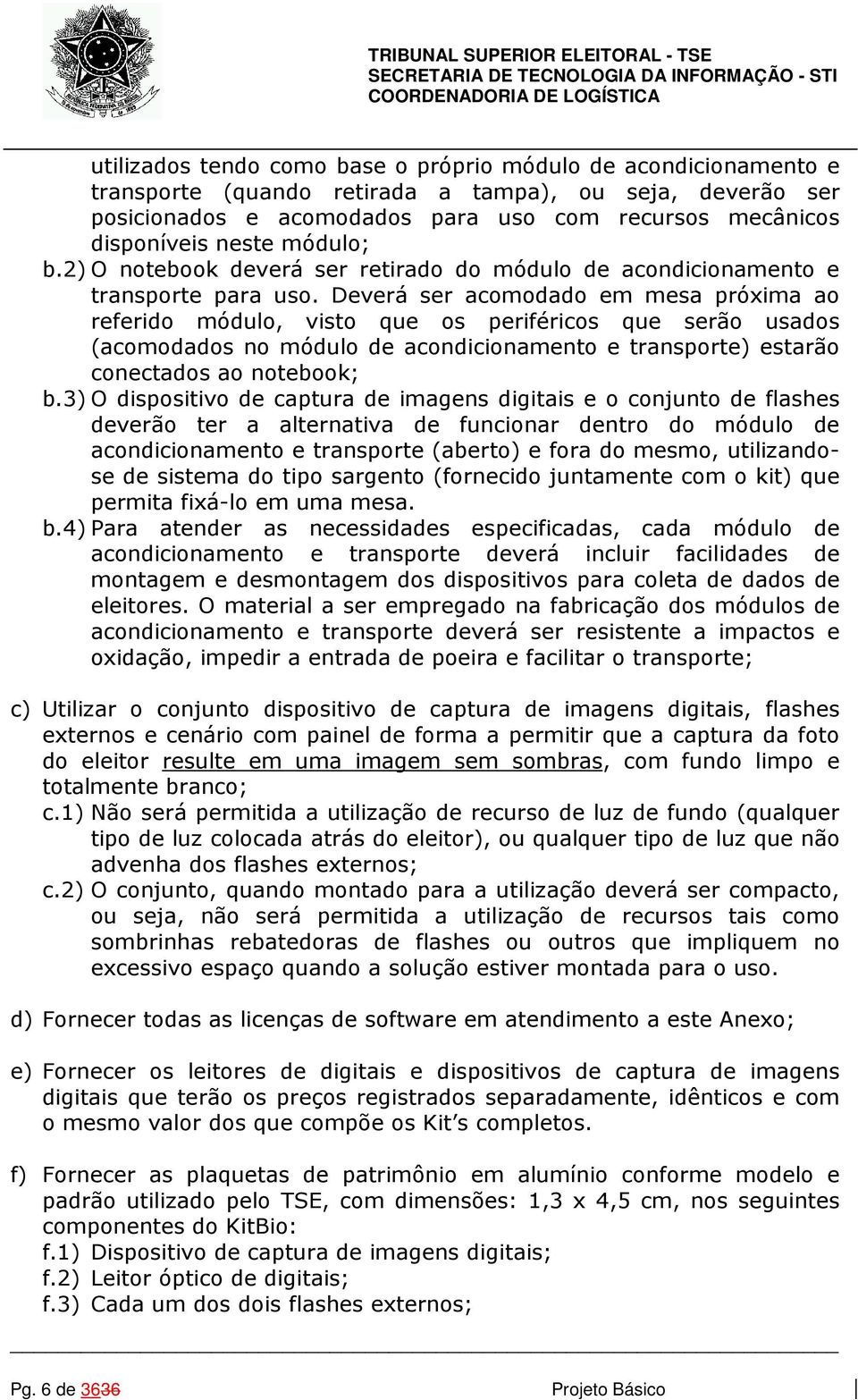 Deverá ser acomodado em mesa próxima ao referido módulo, visto que os periféricos que serão usados (acomodados no módulo de acondicionamento e transporte) estarão conectados ao notebook; b.