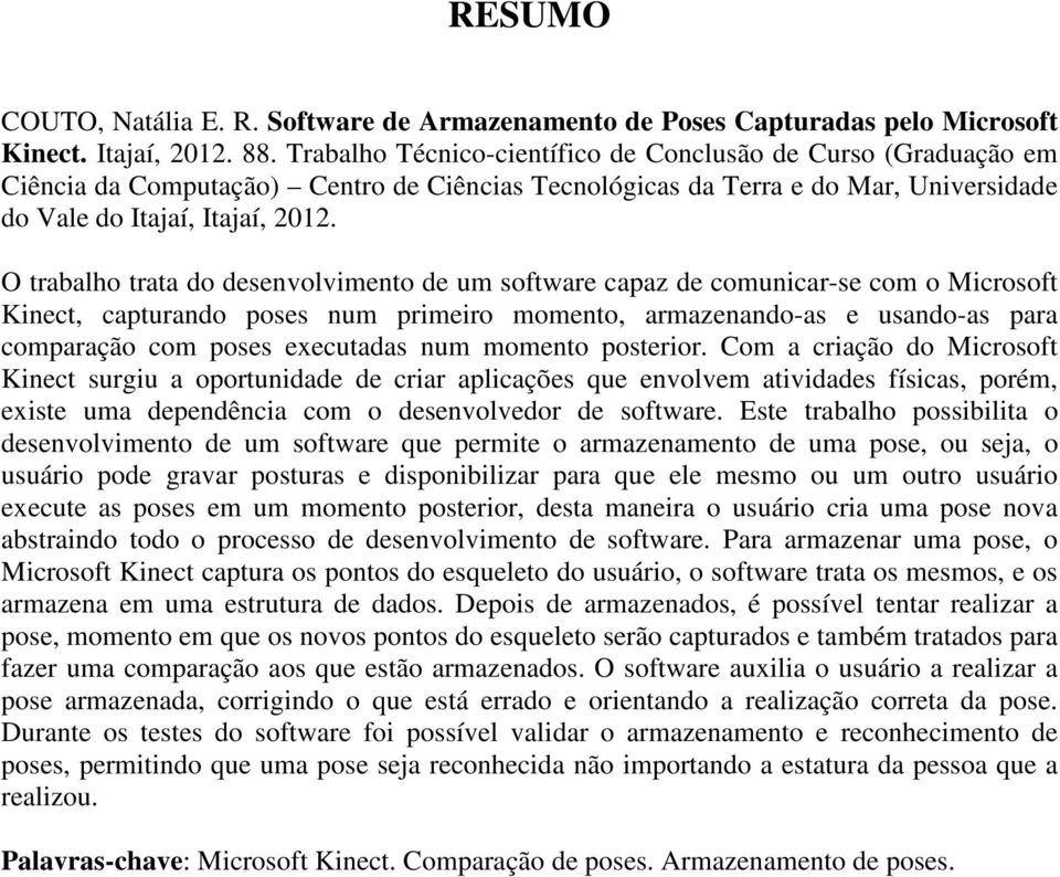 O trabalho trata do desenvolvimento de um software capaz de comunicar-se com o Microsoft Kinect, capturando poses num primeiro momento, armazenando-as e usando-as para comparação com poses executadas