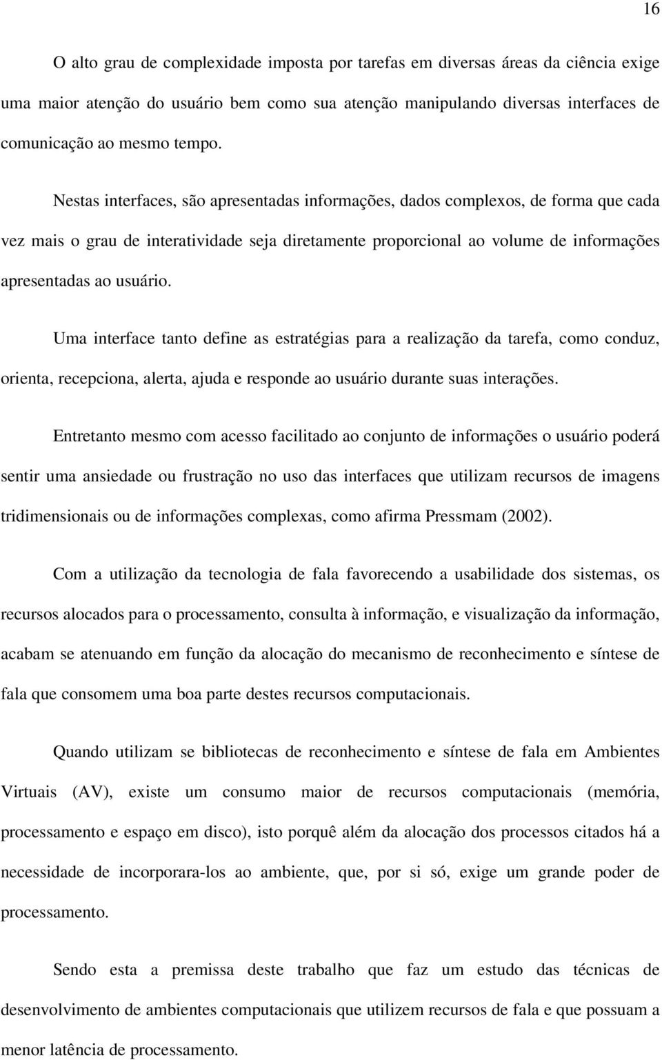 Uma interface tanto define as estratégias para a realização da tarefa, como conduz, orienta, recepciona, alerta, ajuda e responde ao usuário durante suas interações.