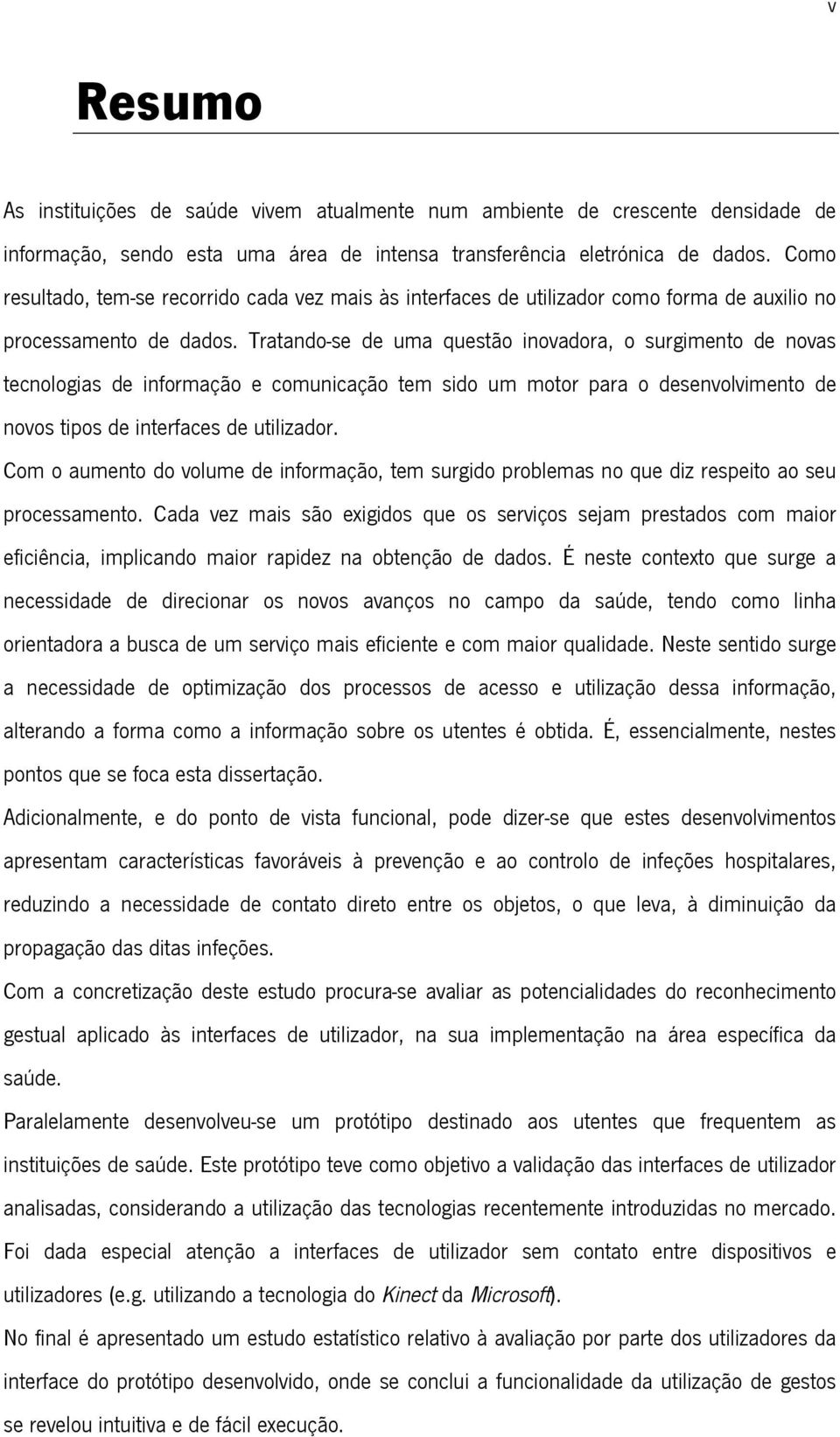 Tratando-se de uma questão inovadora, o surgimento de novas tecnologias de informação e comunicação tem sido um motor para o desenvolvimento de novos tipos de interfaces de utilizador.