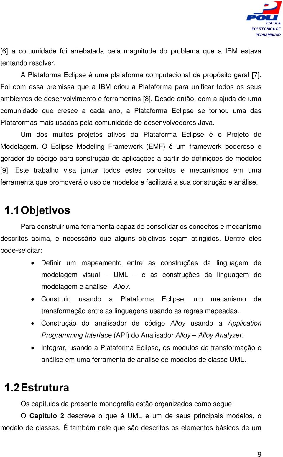 Desde então, com a ajuda de uma comunidade que cresce a cada ano, a Plataforma Eclipse se tornou uma das Plataformas mais usadas pela comunidade de desenvolvedores Java.