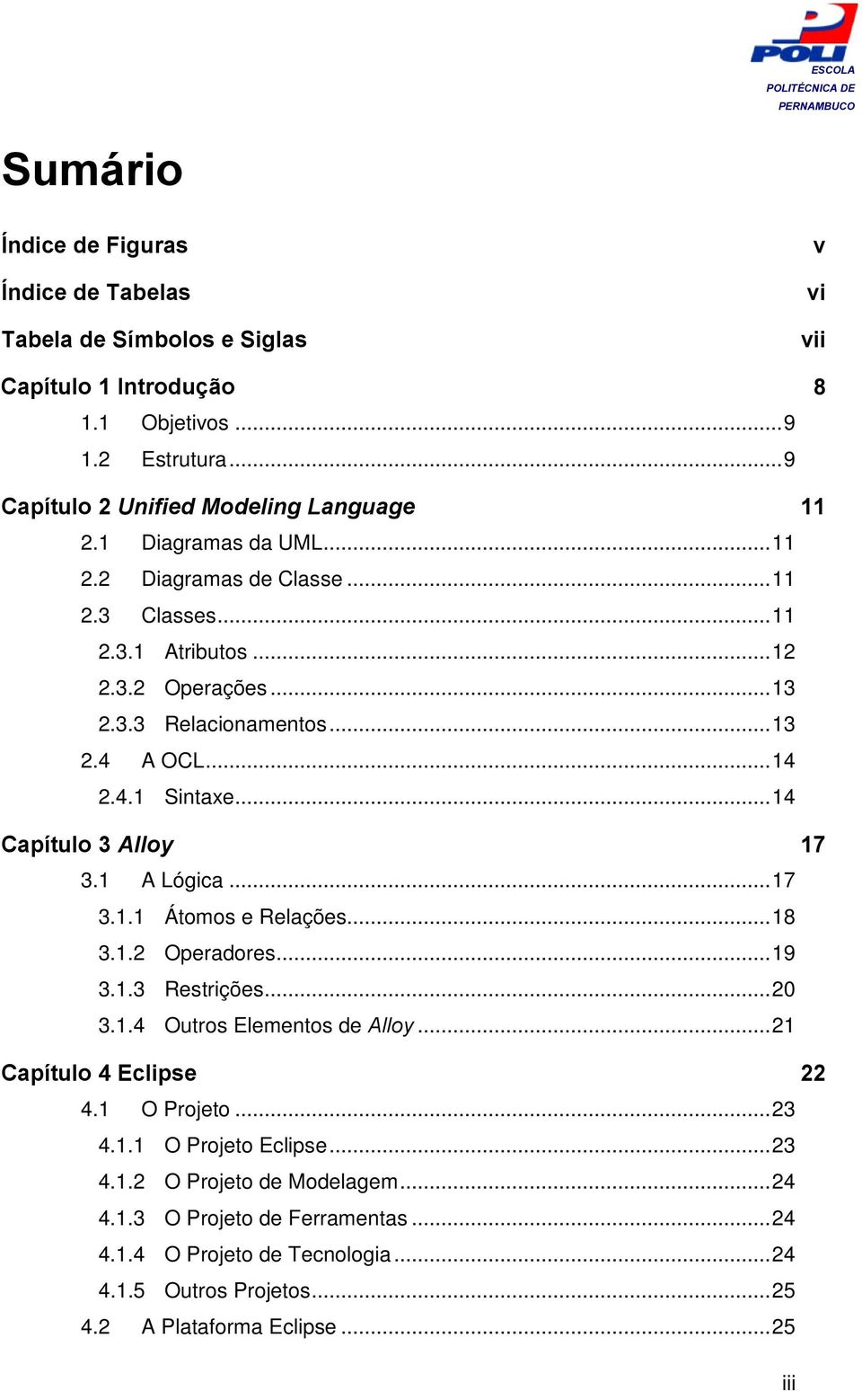 .. 14 3.1 A Lógica... 17 3.1.1 Átomos e Relações... 18 3.1.2 Operadores... 19 3.1.3 Restrições... 20 3.1.4 Outros Elementos de Alloy... 21 Capítulo 4 Eclipse 4.1 O Projeto... 23 4.1.1 O Projeto Eclipse.