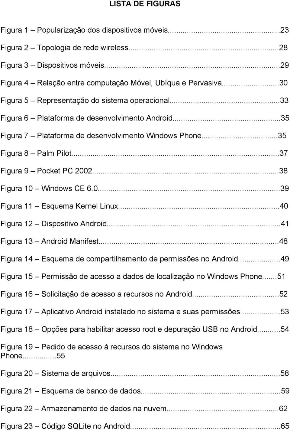 ..35 Figura 7 Plataforma de desenvolvimento Windows Phone...35 Figura 8 Palm Pilot...37 Figura 9 Pocket PC 2002...38 Figura 10 Windows CE 6.0...39 Figura 11 Esquema Kernel Linux.