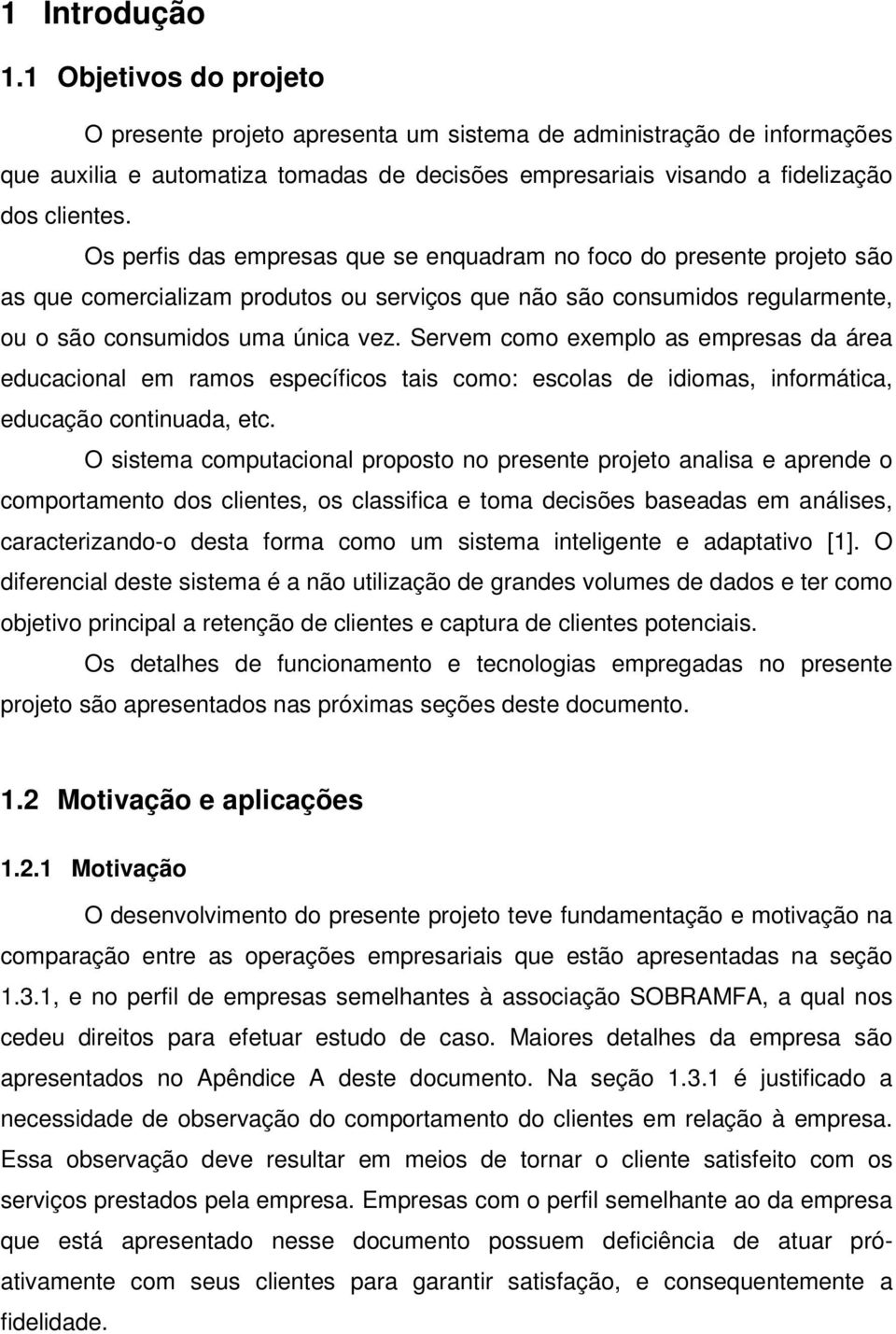 Os perfis das empresas que se enquadram no foco do presente projeto são as que comercializam produtos ou serviços que não são consumidos regularmente, ou o são consumidos uma única vez.