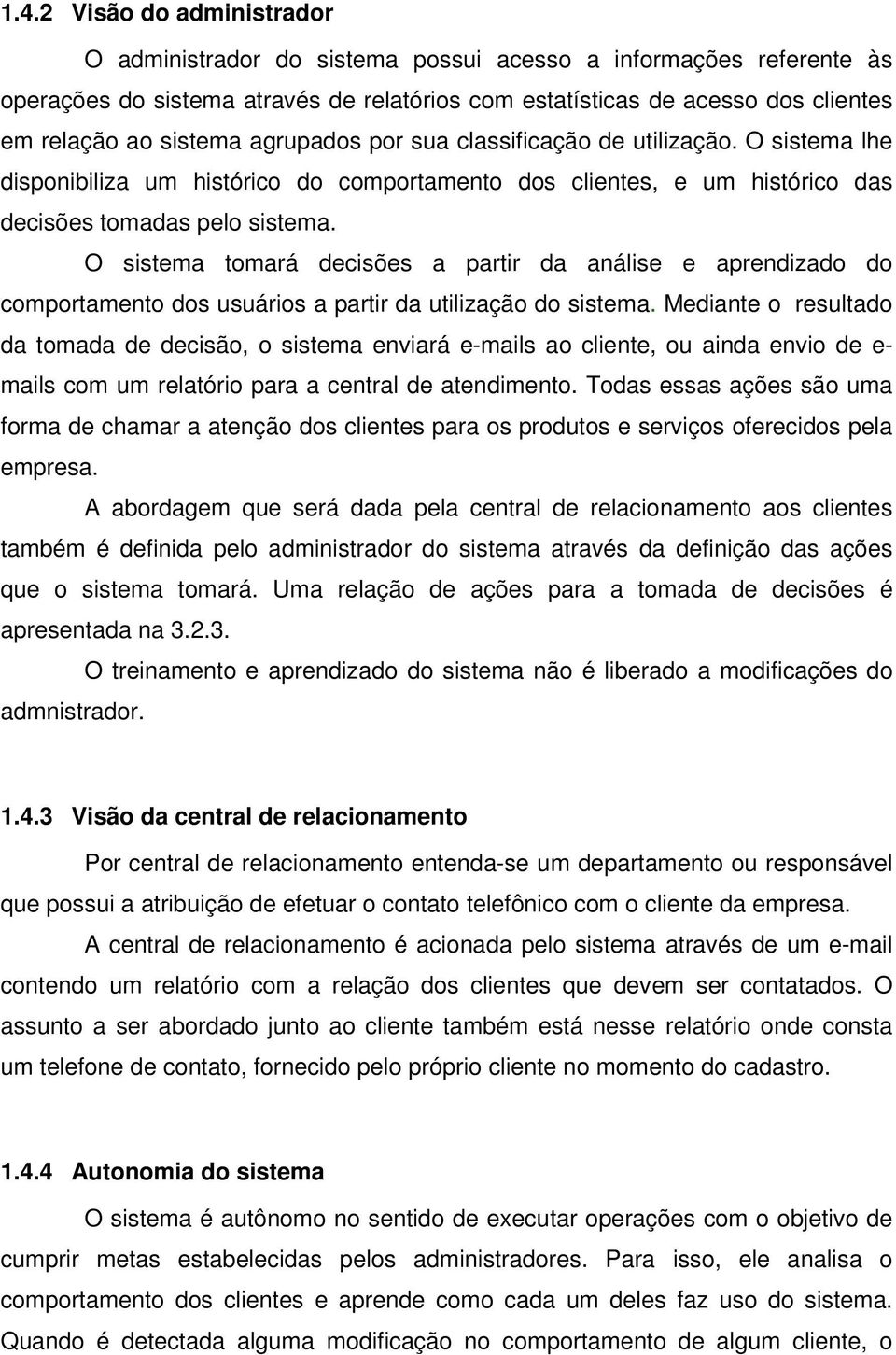 O sistema tomará decisões a partir da análise e aprendizado do comportamento dos usuários a partir da utilização do sistema.