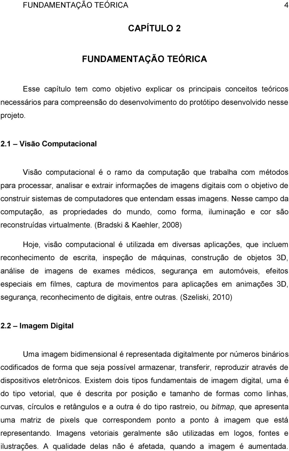 1 Visão Computacional Visão computacional é o ramo da computação que trabalha com métodos para processar, analisar e extrair informações de imagens digitais com o objetivo de construir sistemas de