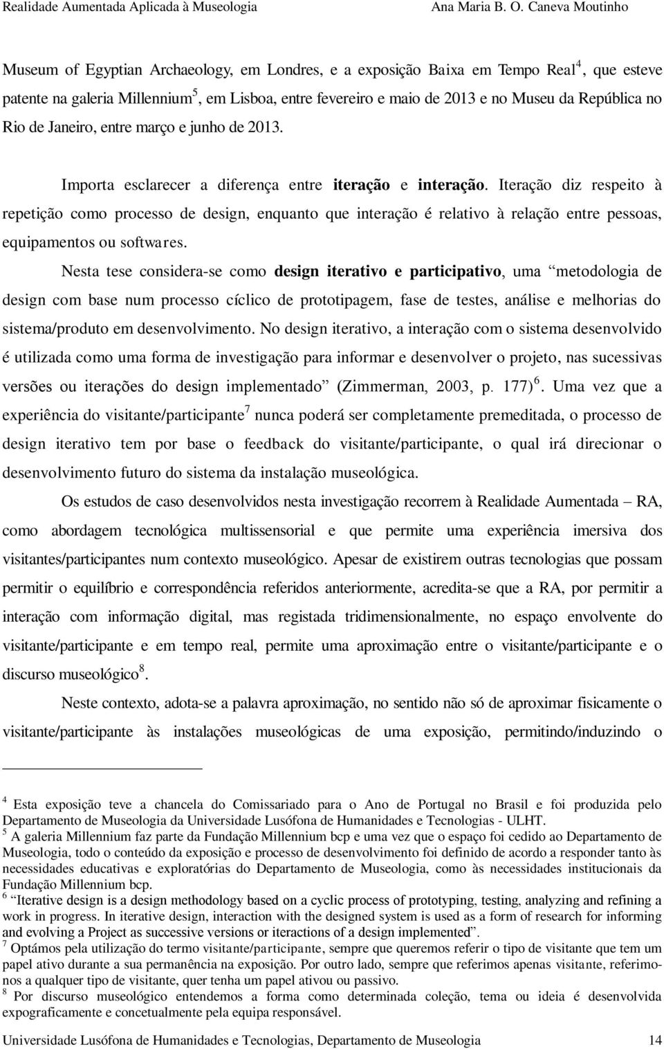 Iteração diz respeito à repetição como processo de design, enquanto que interação é relativo à relação entre pessoas, equipamentos ou softwares.