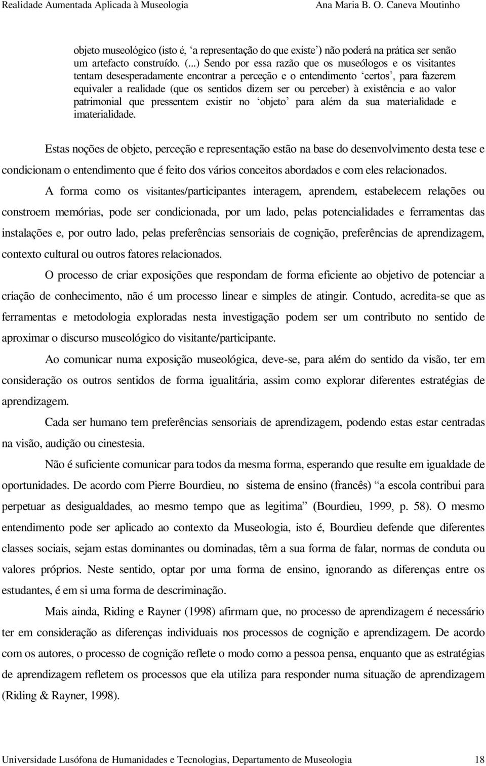 ..) Sendo por essa razão que os museólogos e os visitantes tentam desesperadamente encontrar a perceção e o entendimento certos, para fazerem equivaler a realidade (que os sentidos dizem ser ou