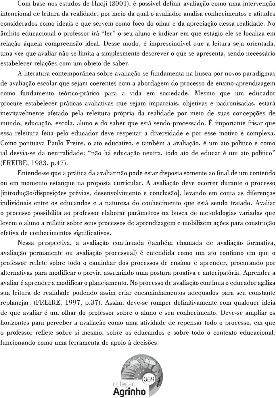 No âmbito educacional o professor irá ler o seu aluno e indicar em que estágio ele se localiza em relação àquela compreensão ideal.