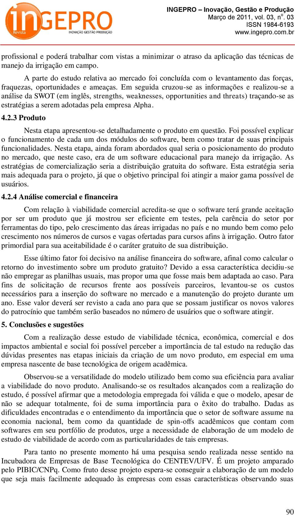 Em seguida cruzou-se as informações e realizou-se a análise da SWOT (em inglês, strengths, weaknesses, opportunities and threats) traçando-se as estratégias a serem adotadas pela empresa Alpha. 4.2.