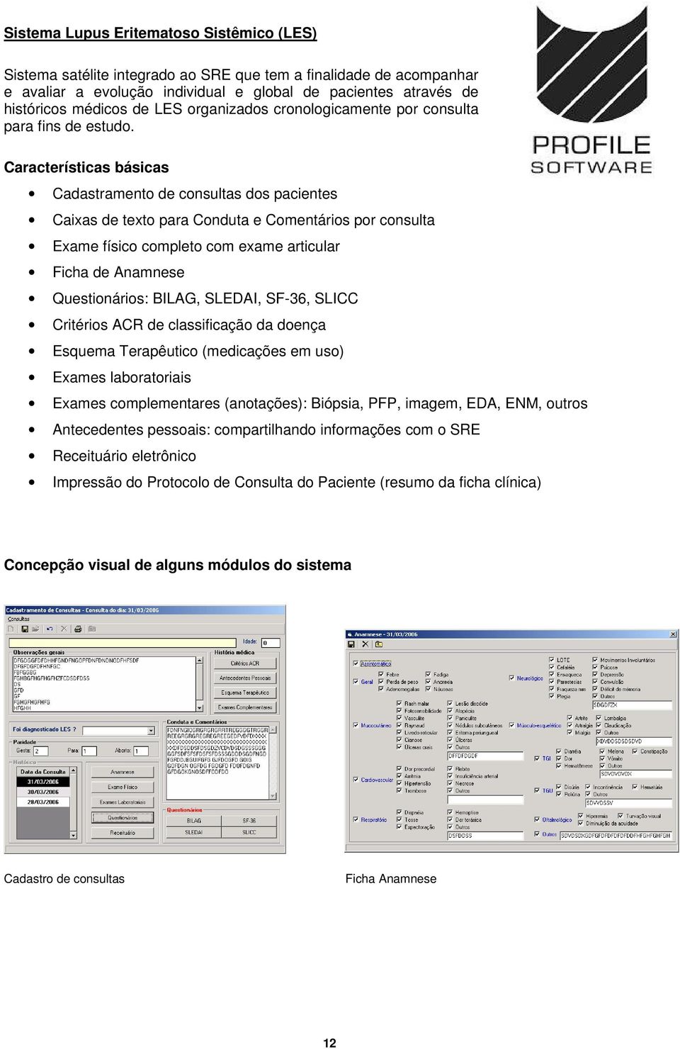 Características básicas Cadastramento de consultas dos pacientes Caixas de texto para Conduta e Comentários por consulta Exame físico completo com exame articular Ficha de Anamnese Questionários: