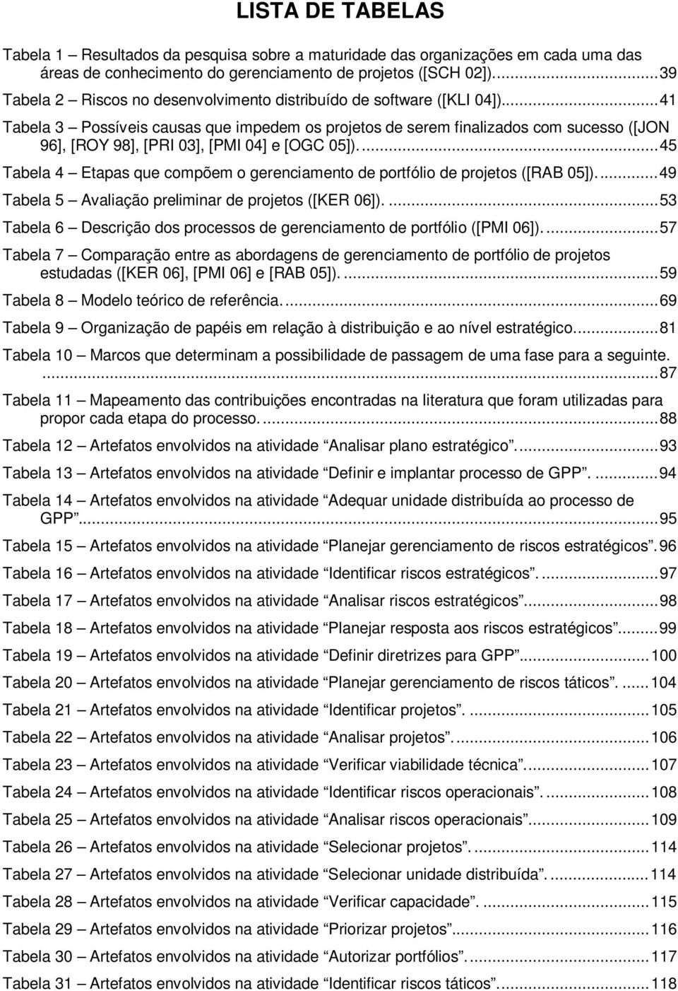 ..41 Tabela 3 Possíveis causas que impedem os projetos de serem finalizados com sucesso ([JON 96], [ROY 98], [PRI 03], [PMI 04] e [OGC 05]).