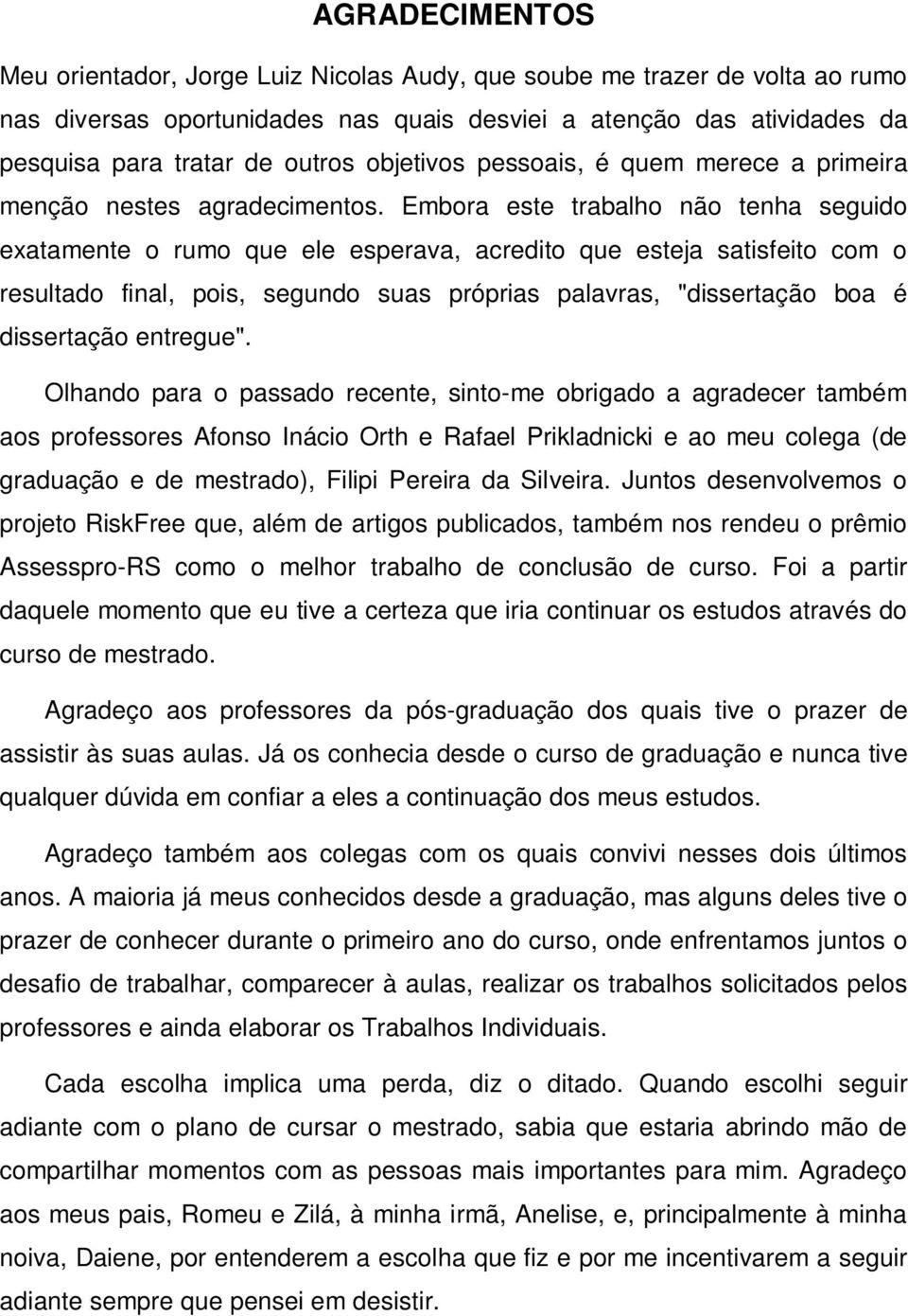 Embora este trabalho não tenha seguido exatamente o rumo que ele esperava, acredito que esteja satisfeito com o resultado final, pois, segundo suas próprias palavras, "dissertação boa é dissertação