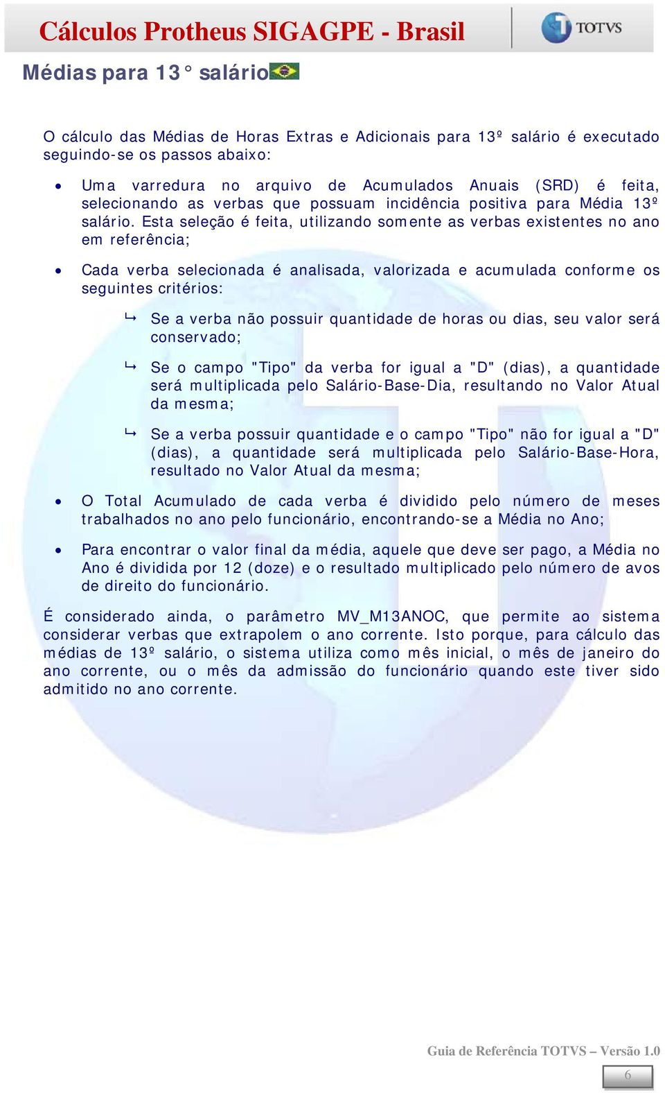 Esta seleção é feita, utilizando somente as verbas existentes no ano em referência; Cada verba selecionada é analisada, valorizada e acumulada conforme os seguintes critérios: Se a verba não possuir