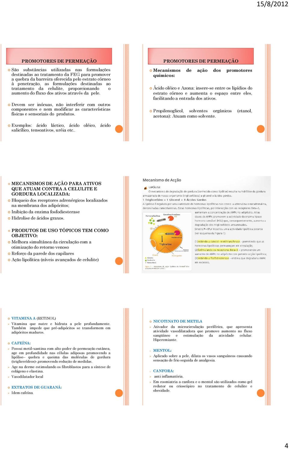 Devem ser inócuas, não interferir com outros componentes e nem modificar as características físicas e sensoriais do produtos.