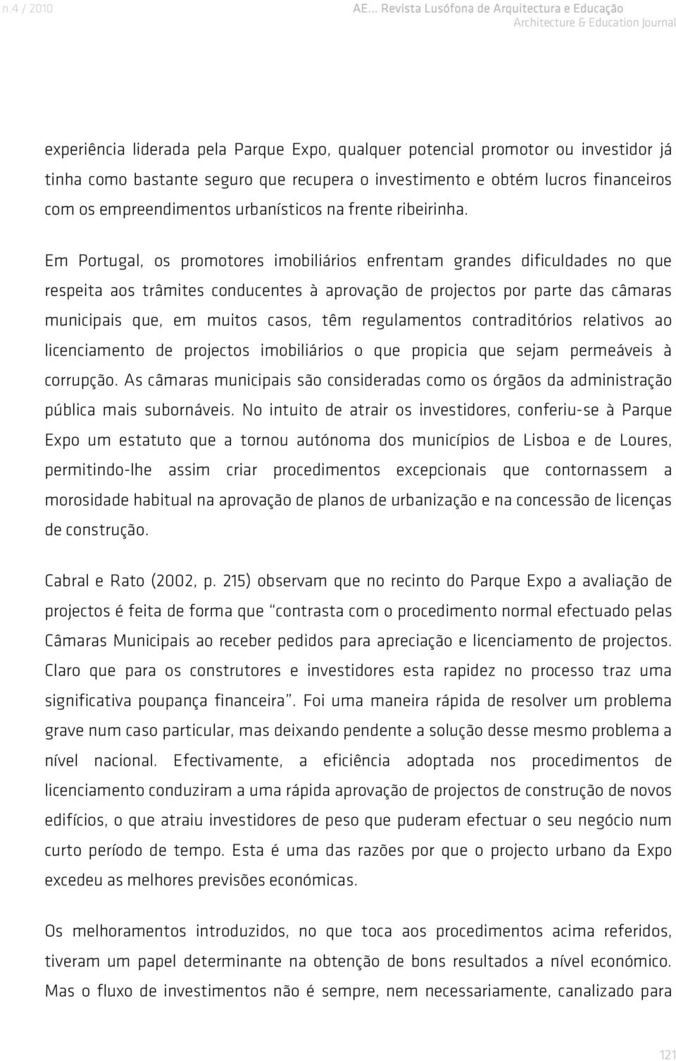 Em Portugal, os promotores imobiliários enfrentam grandes dificuldades no que respeita aos trâmites conducentes à aprovação de projectos por parte das câmaras municipais que, em muitos casos, têm