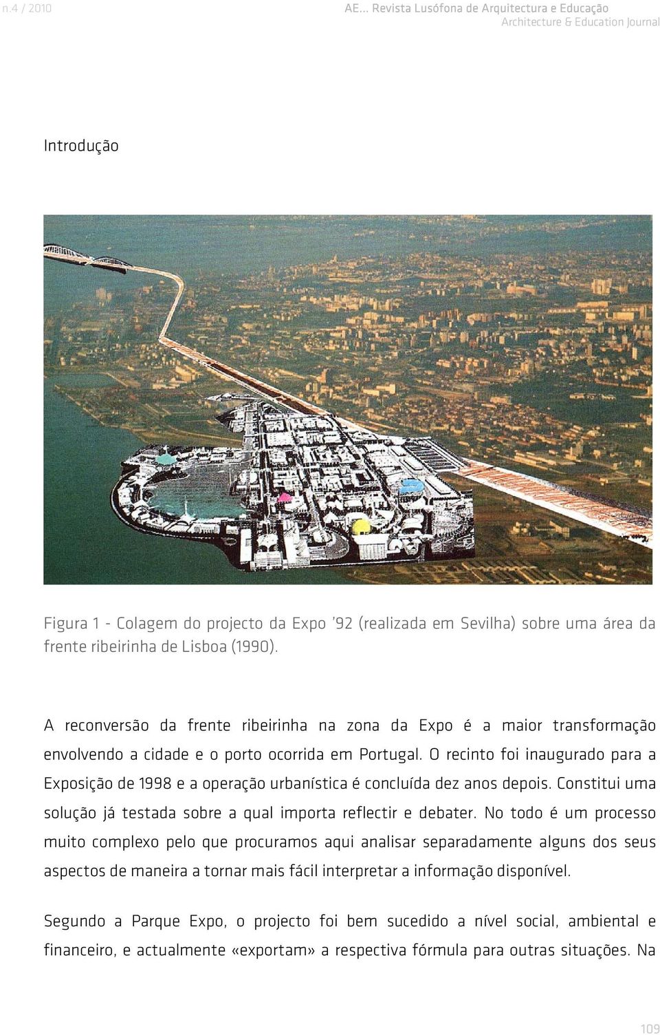 O recinto foi inaugurado para a Exposição de 1998 e a operação urbanística é concluída dez anos depois. Constitui uma solução já testada sobre a qual importa reflectir e debater.