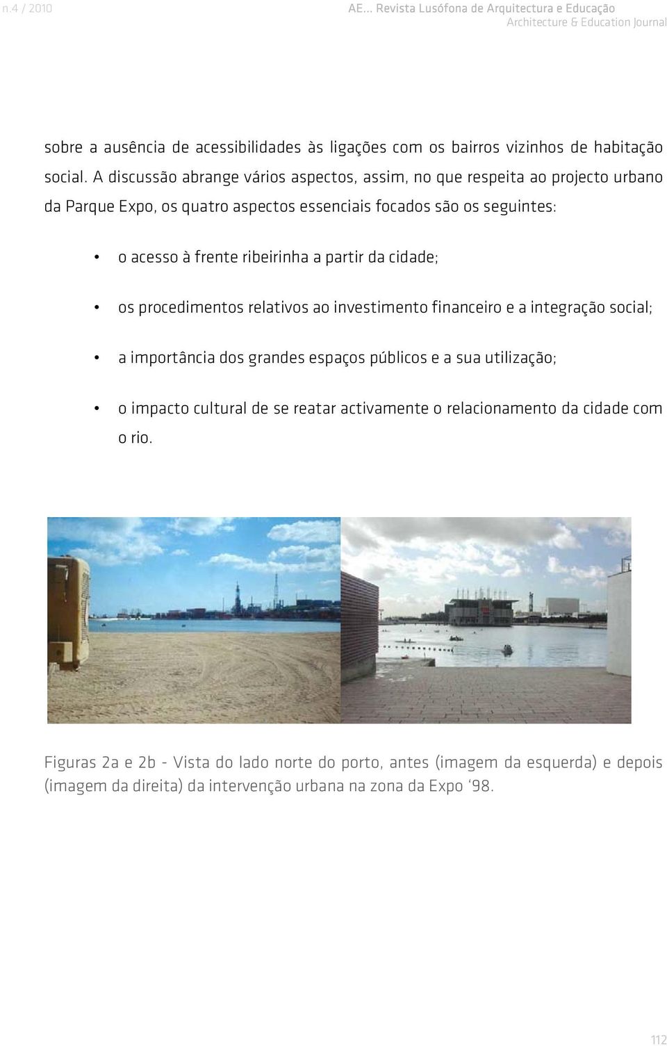 frente ribeirinha a partir da cidade; os procedimentos relativos ao investimento financeiro e a integração social; a importância dos grandes espaços públicos e a sua