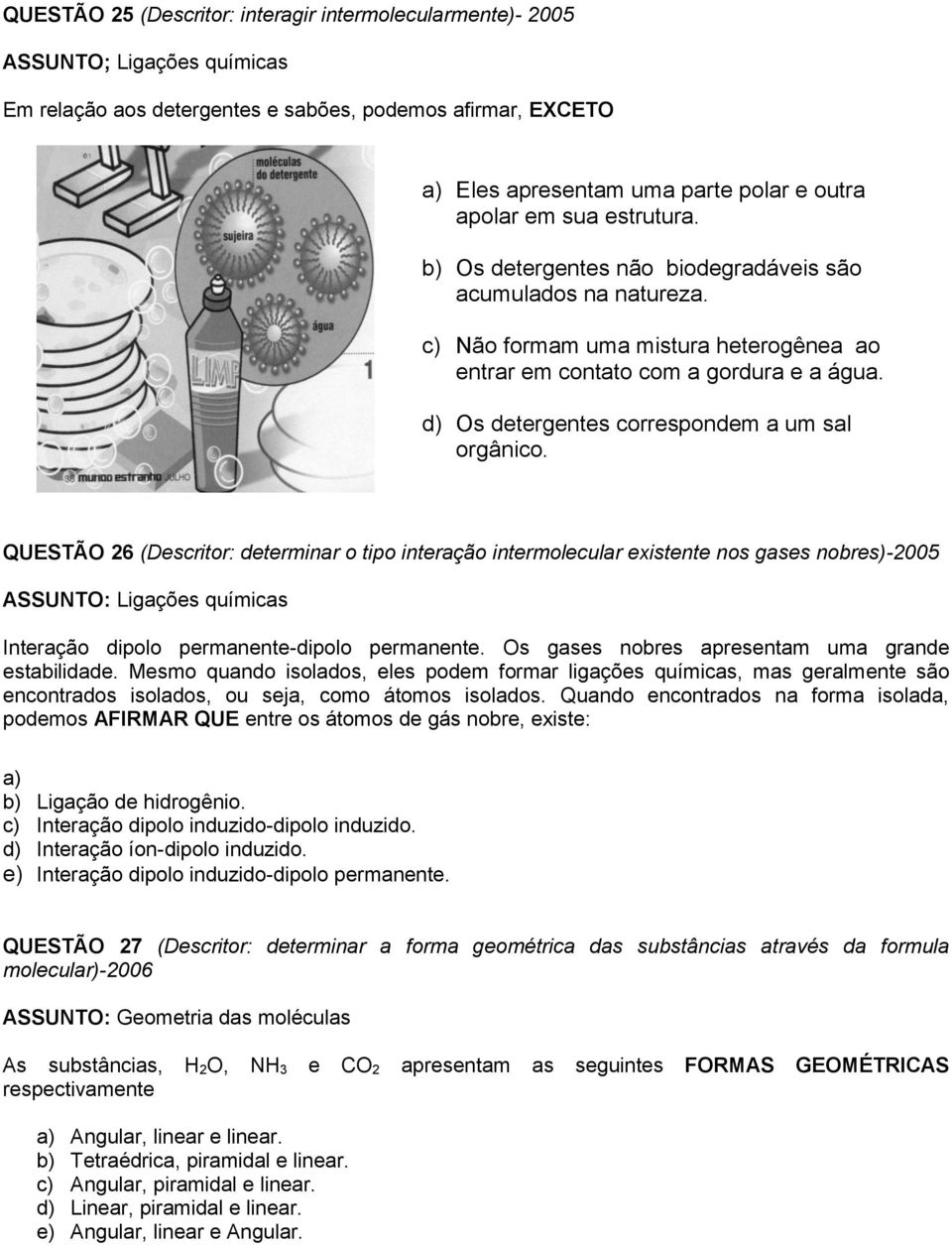 QUESTÃO 26 (Descritor: determinar o tipo interação intermolecular existente nos gases nobres)-2005 ASSUNTO: Ligações químicas a) Eles apresentam uma parte polar e outra apolar em sua estrutura.