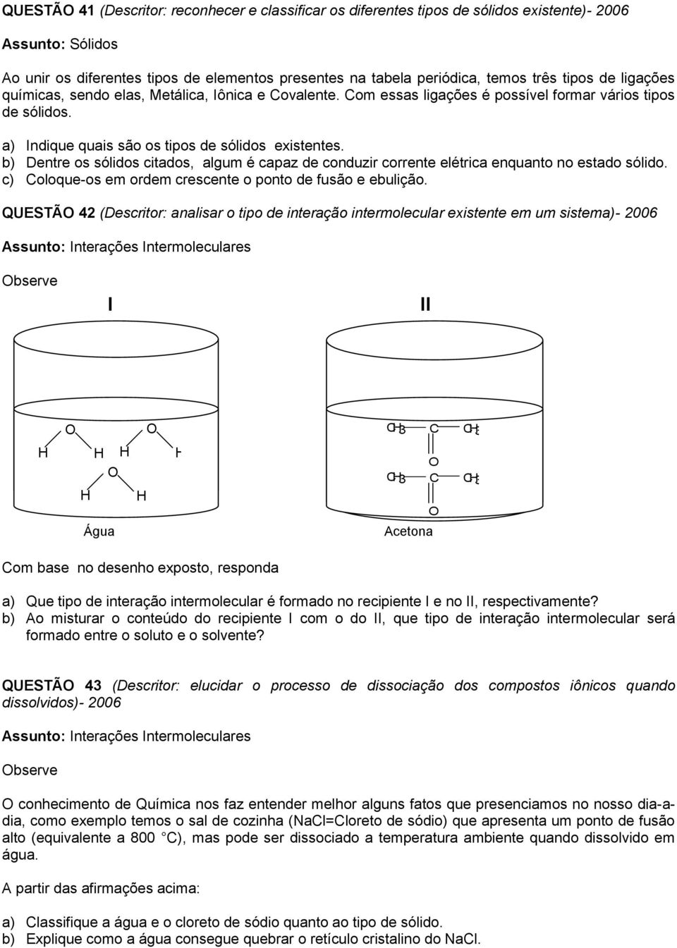 b) Dentre os sólidos citados, algum é capaz de conduzir corrente elétrica enquanto no estado sólido. c) Coloque-os em ordem crescente o ponto de fusão e ebulição.