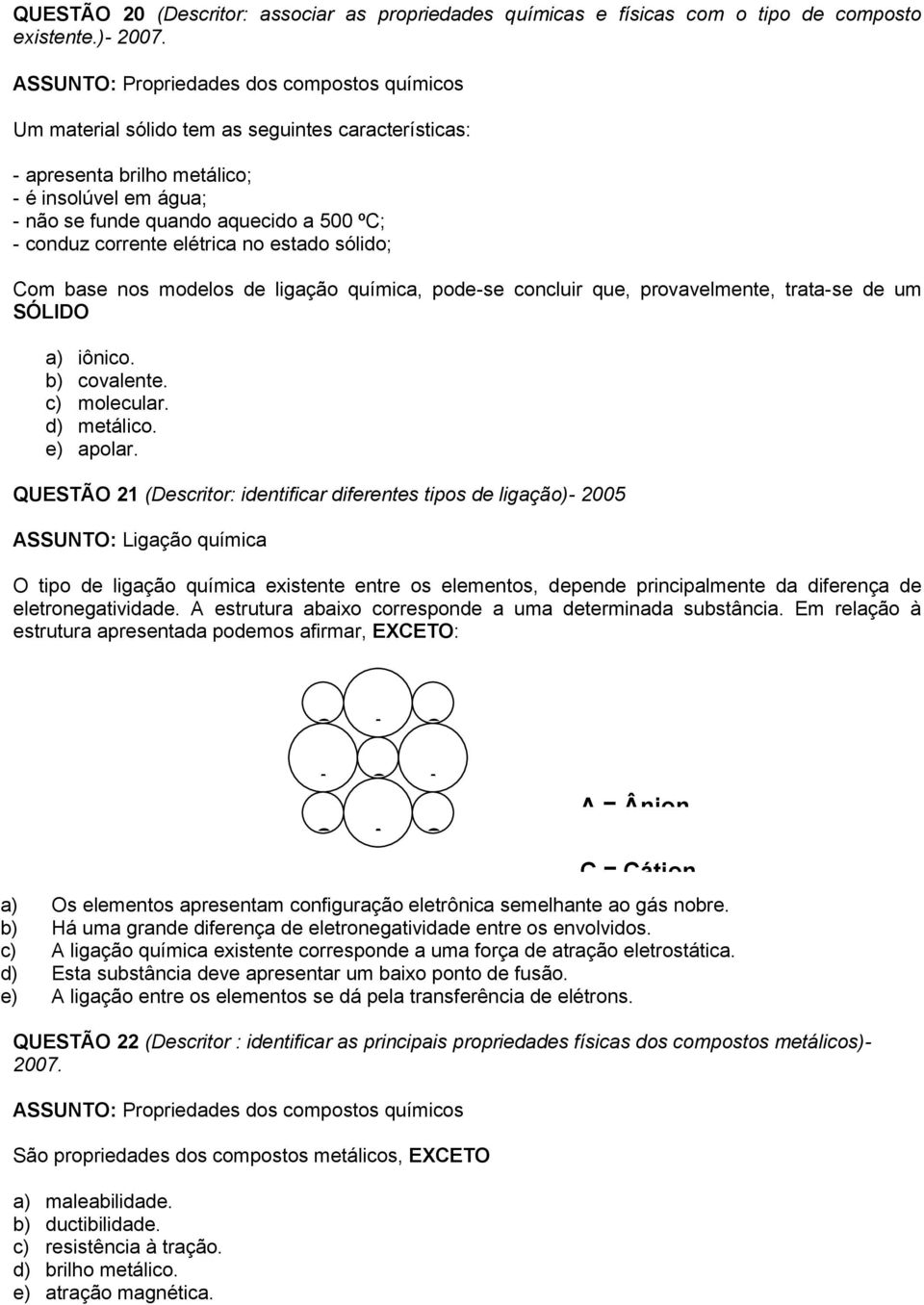 corrente elétrica no estado sólido; Com base nos modelos de ligação química, pode-se concluir que, provavelmente, trata-se de um SÓLIDO a) iônico. b) covalente. c) molecular. d) metálico. e) apolar.