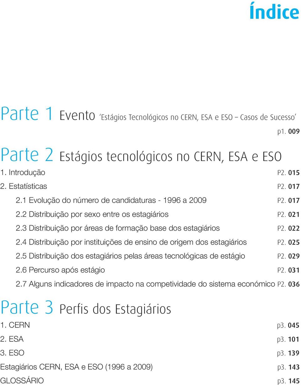 4 Distribuição por instituições de ensino de origem dos estagiários P2. 025 2.5 Distribuição dos estagiários pelas áreas tecnológicas de estágio P2. 029 2.6 Percurso após estágio P2. 031 2.