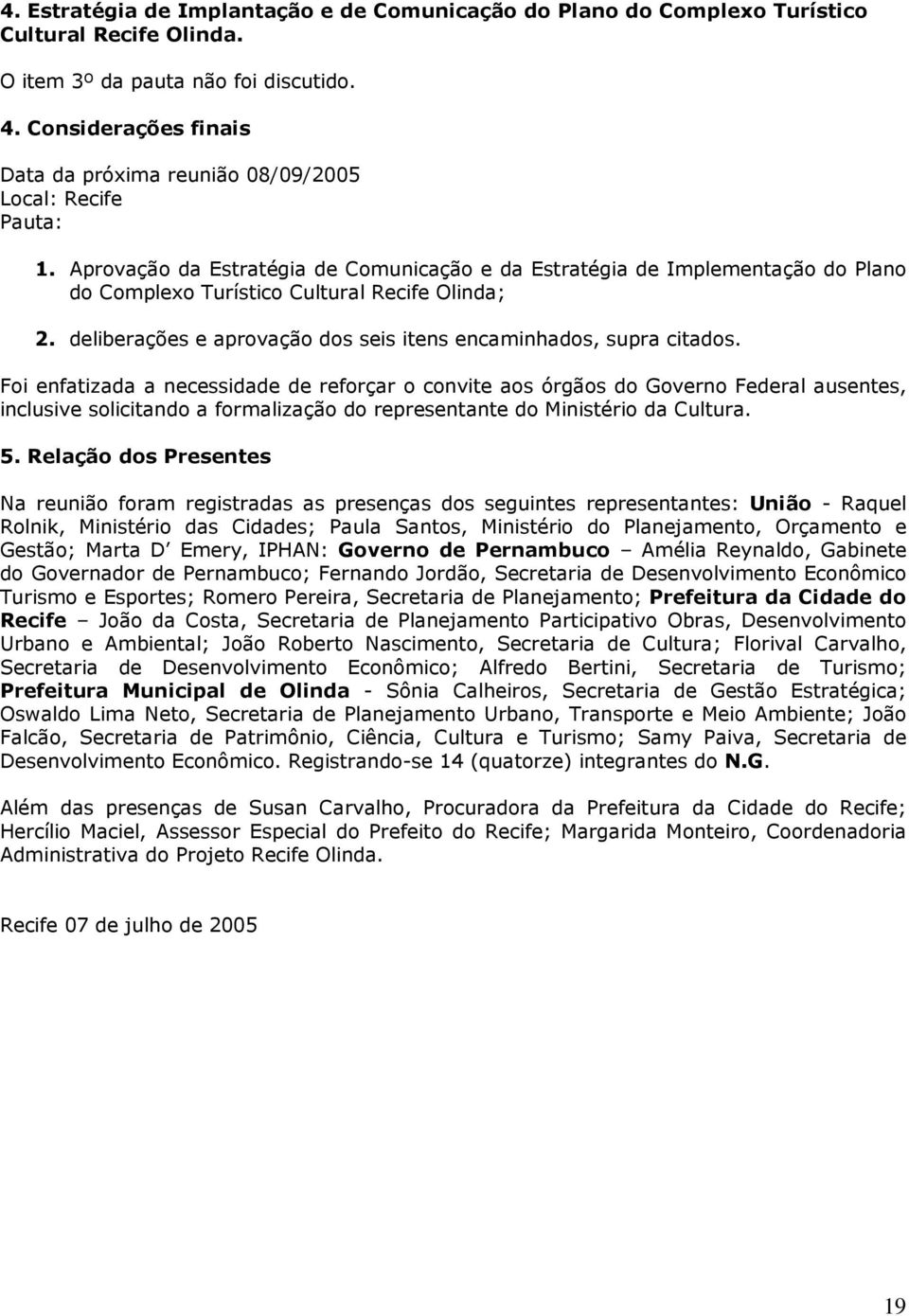 Aprovação da Estratégia de Comunicação e da Estratégia de Implementação do Plano do Complexo Turístico Cultural Recife Olinda; 2. deliberações e aprovação dos seis itens encaminhados, supra citados.