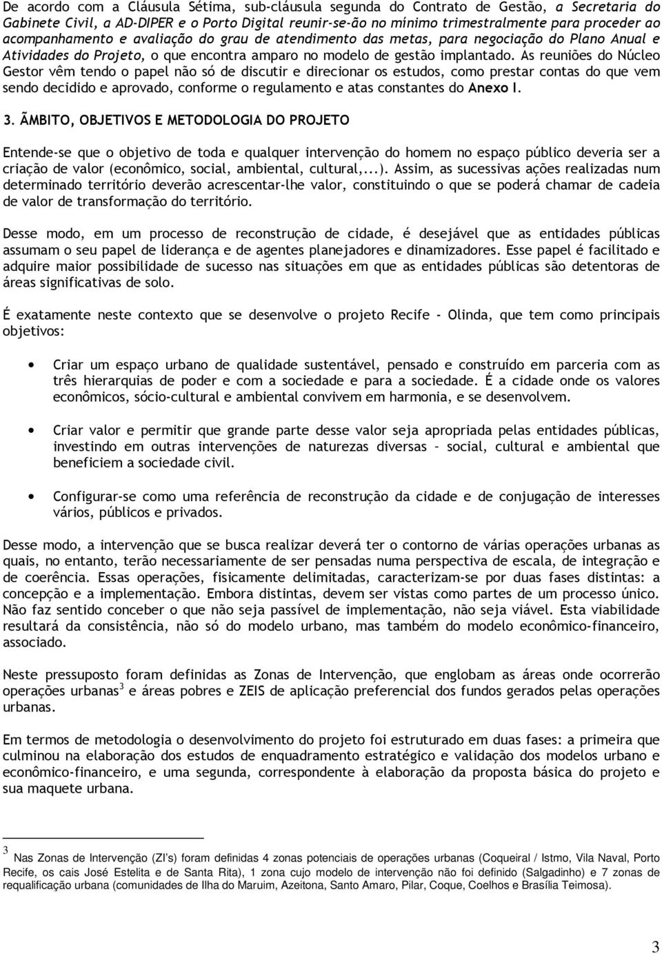 As reuniões do Núcleo Gestor vêm tendo o papel não só de discutir e direcionar os estudos, como prestar contas do que vem sendo decidido e aprovado, conforme o regulamento e atas constantes do Anexo