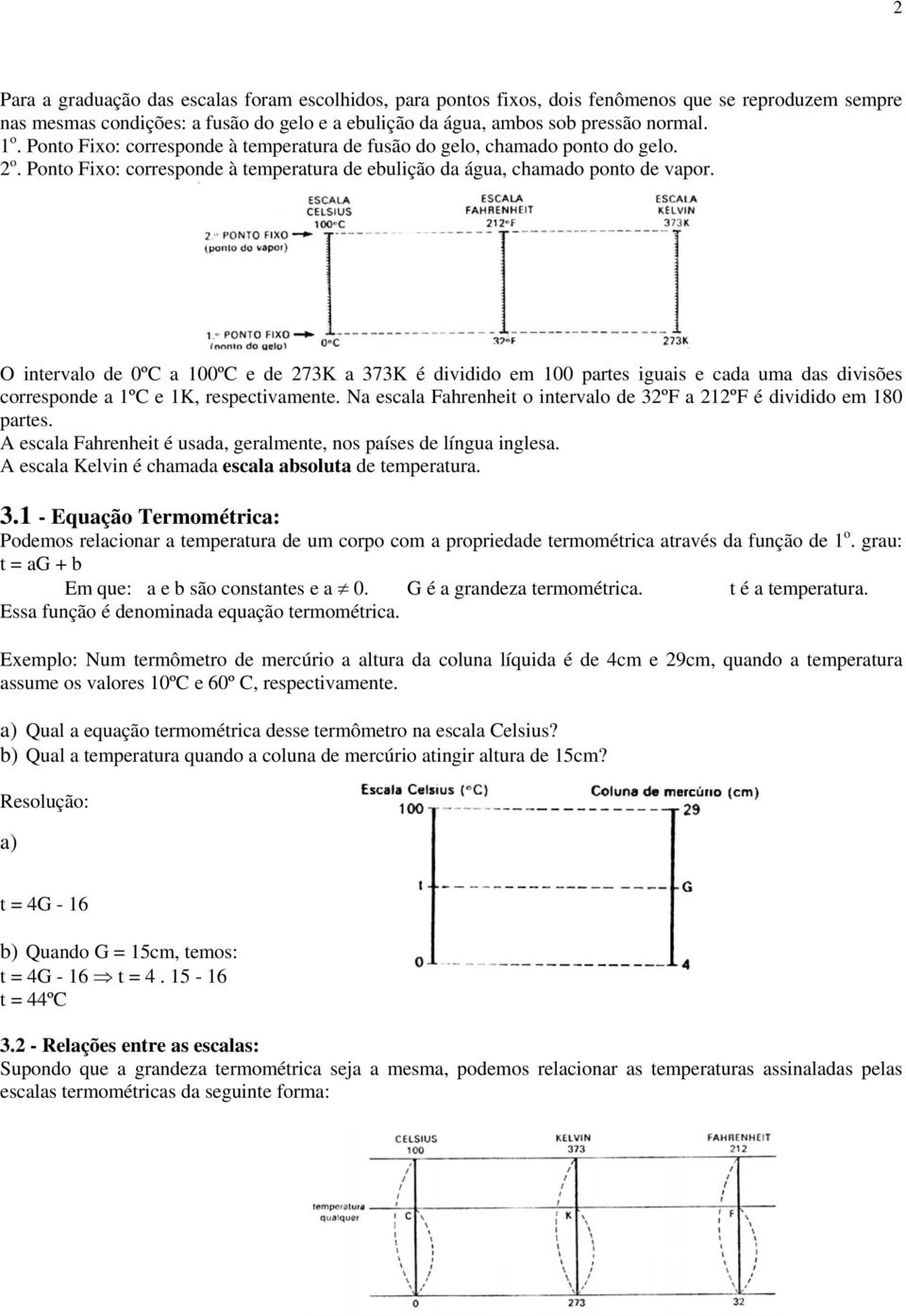 O intervalo de 0ºC a 100ºC e de 273K a 373K é dividido em 100 partes iguais e cada uma das divisões corresponde a 1ºC e 1K, respectivamente.