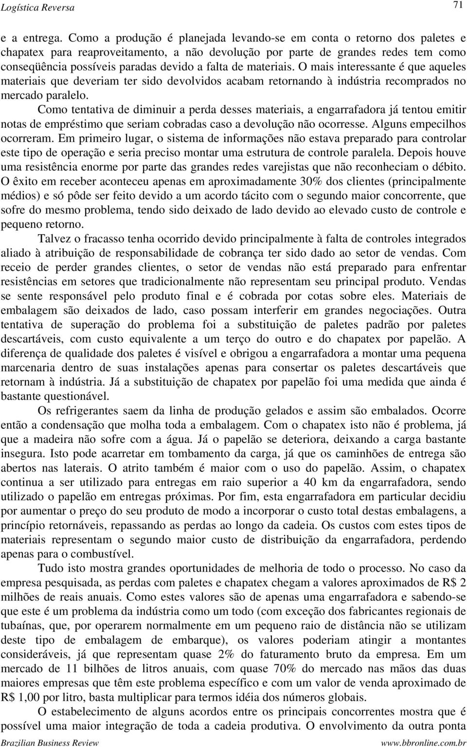 falta de materiais. O mais interessante é que aqueles materiais que deveriam ter sido devolvidos acabam retornando à indústria recomprados no mercado paralelo.