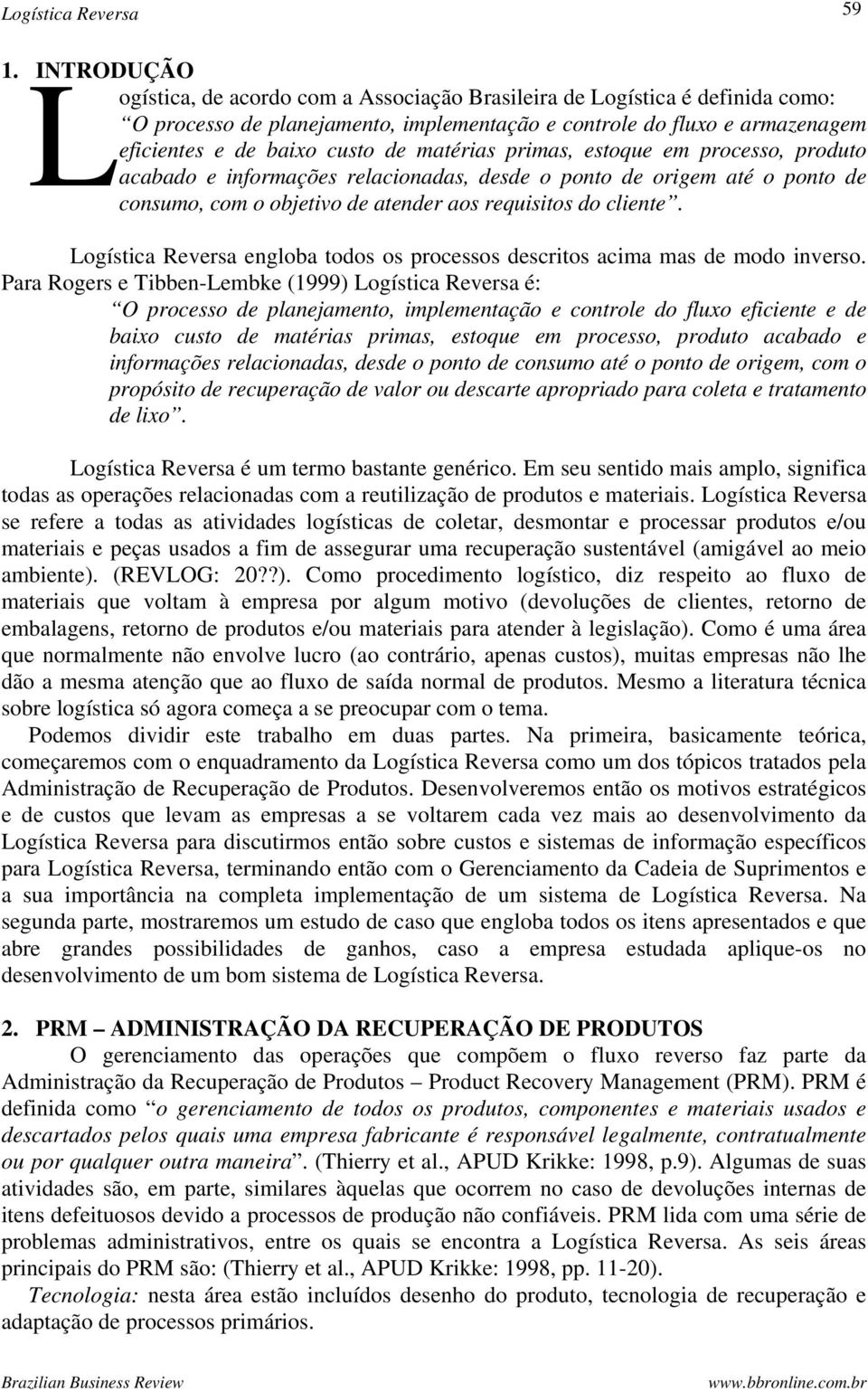 matérias primas, estoque em processo, produto acabado e informações relacionadas, desde o ponto de origem até o ponto de consumo, com o objetivo de atender aos requisitos do cliente.